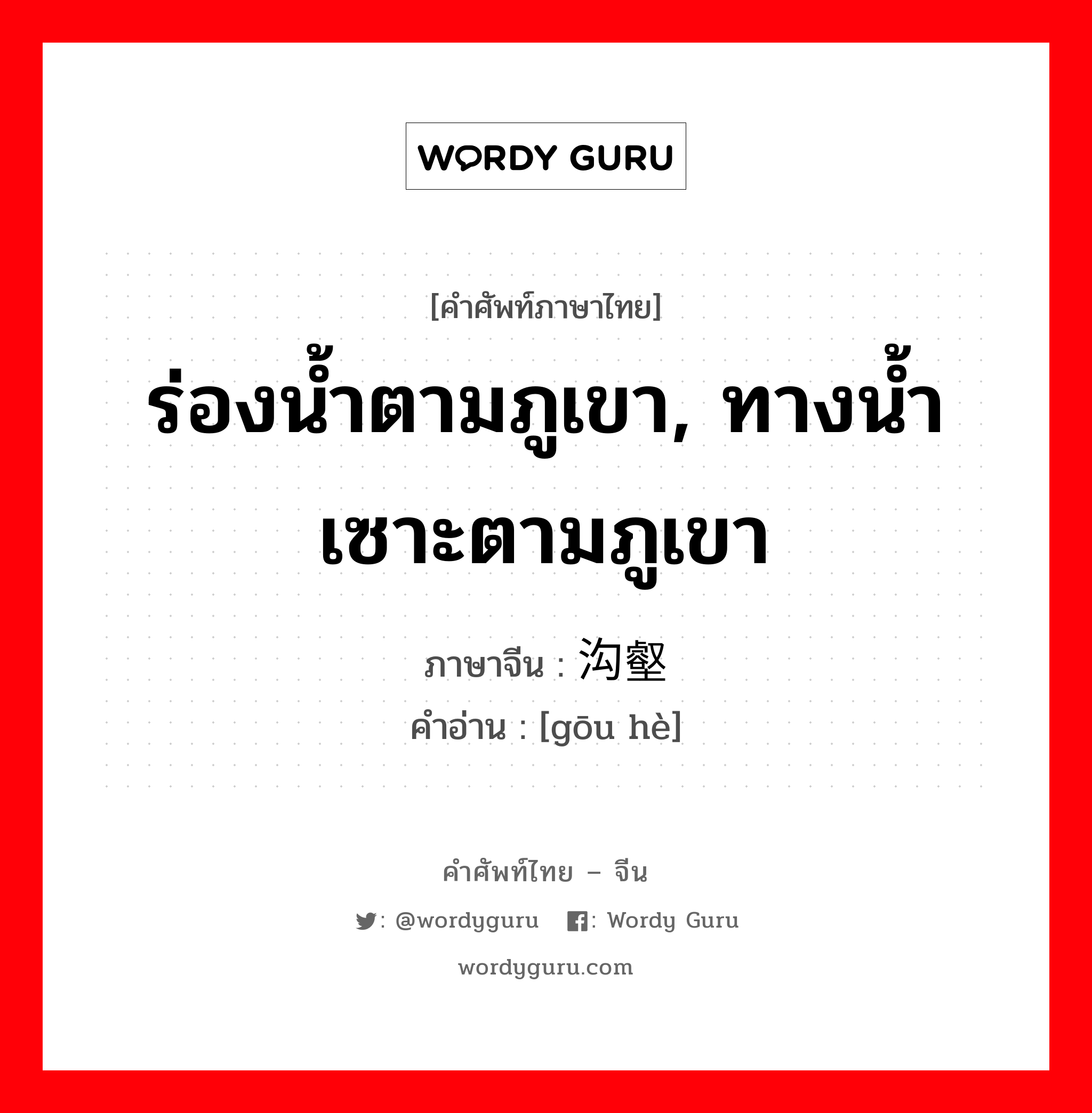 ร่องน้ำตามภูเขา, ทางน้ำเซาะตามภูเขา ภาษาจีนคืออะไร, คำศัพท์ภาษาไทย - จีน ร่องน้ำตามภูเขา, ทางน้ำเซาะตามภูเขา ภาษาจีน 沟壑 คำอ่าน [gōu hè]