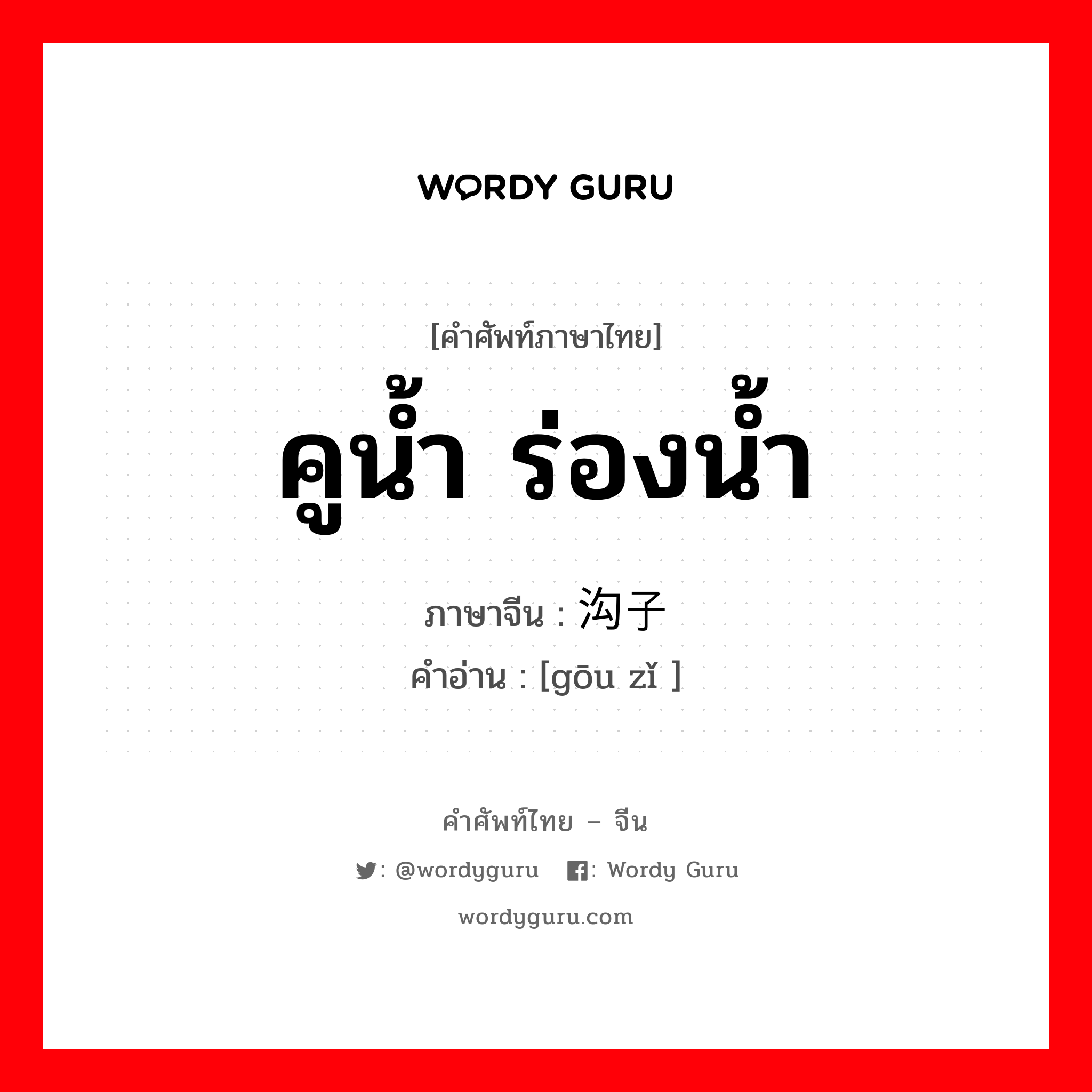 คูน้ำ ร่องน้ำ ภาษาจีนคืออะไร, คำศัพท์ภาษาไทย - จีน คูน้ำ ร่องน้ำ ภาษาจีน 沟子 คำอ่าน [gōu zǐ ]