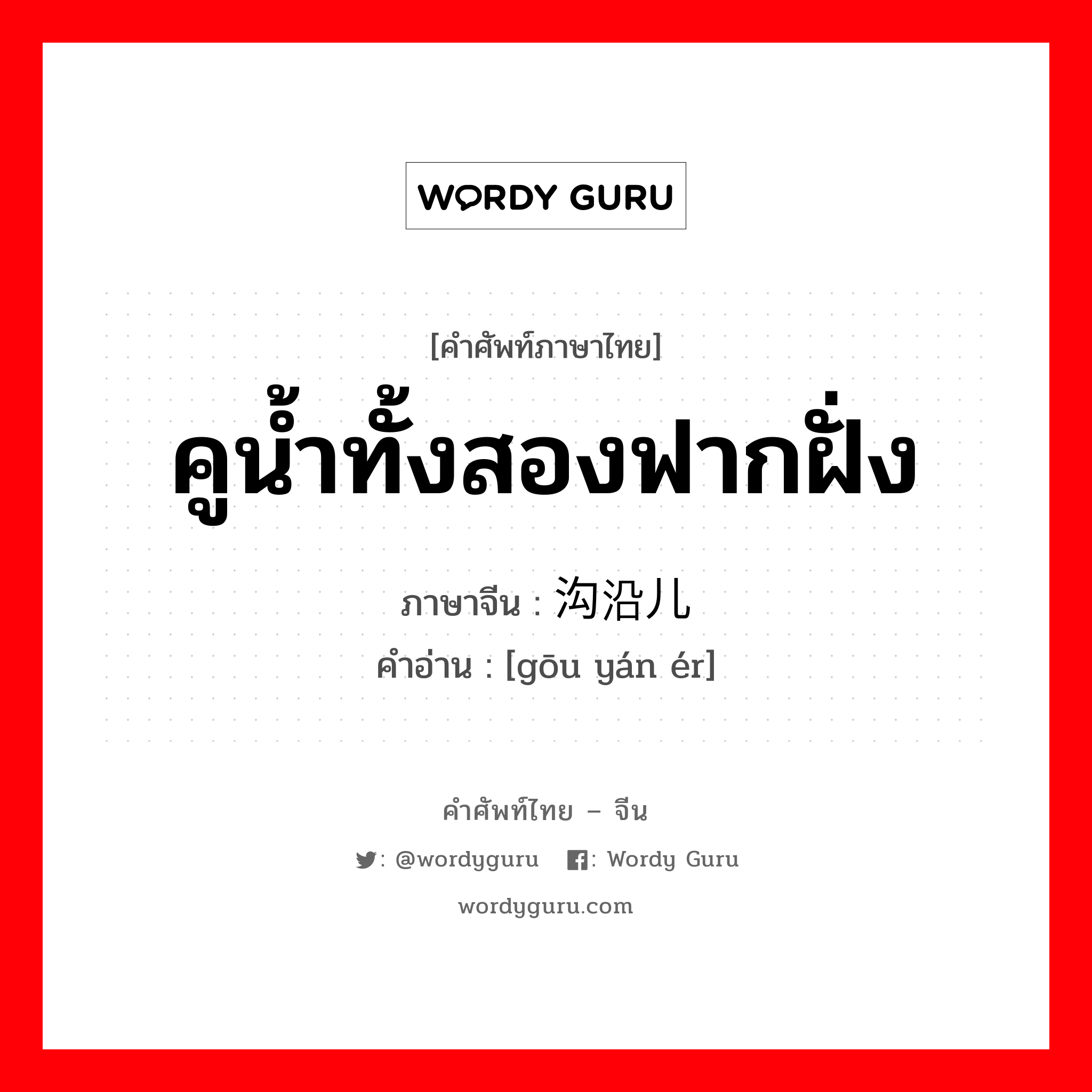 คูน้ำทั้งสองฟากฝั่ง ภาษาจีนคืออะไร, คำศัพท์ภาษาไทย - จีน คูน้ำทั้งสองฟากฝั่ง ภาษาจีน 沟沿儿 คำอ่าน [gōu yán ér]