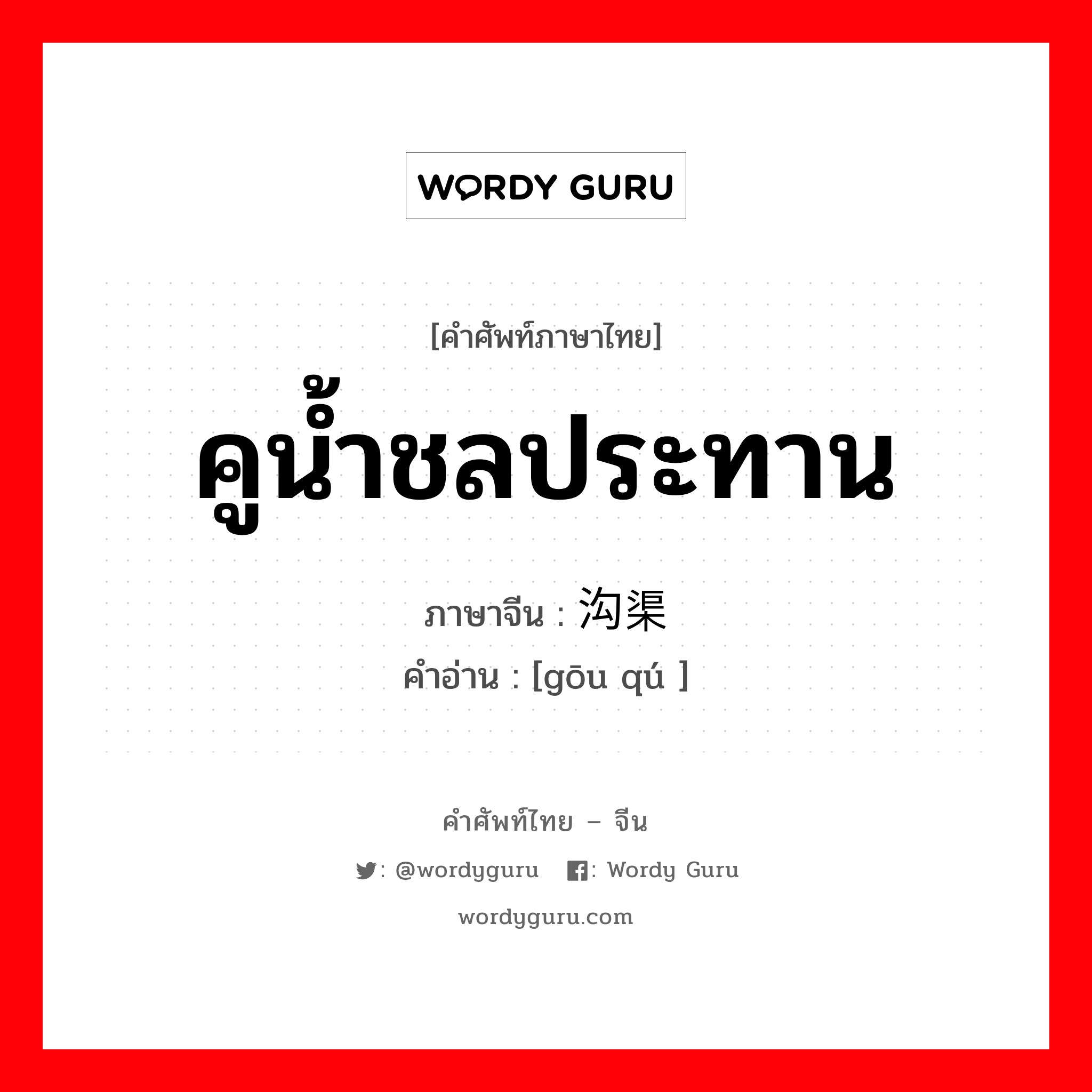 คูน้ำชลประทาน ภาษาจีนคืออะไร, คำศัพท์ภาษาไทย - จีน คูน้ำชลประทาน ภาษาจีน 沟渠 คำอ่าน [gōu qú ]