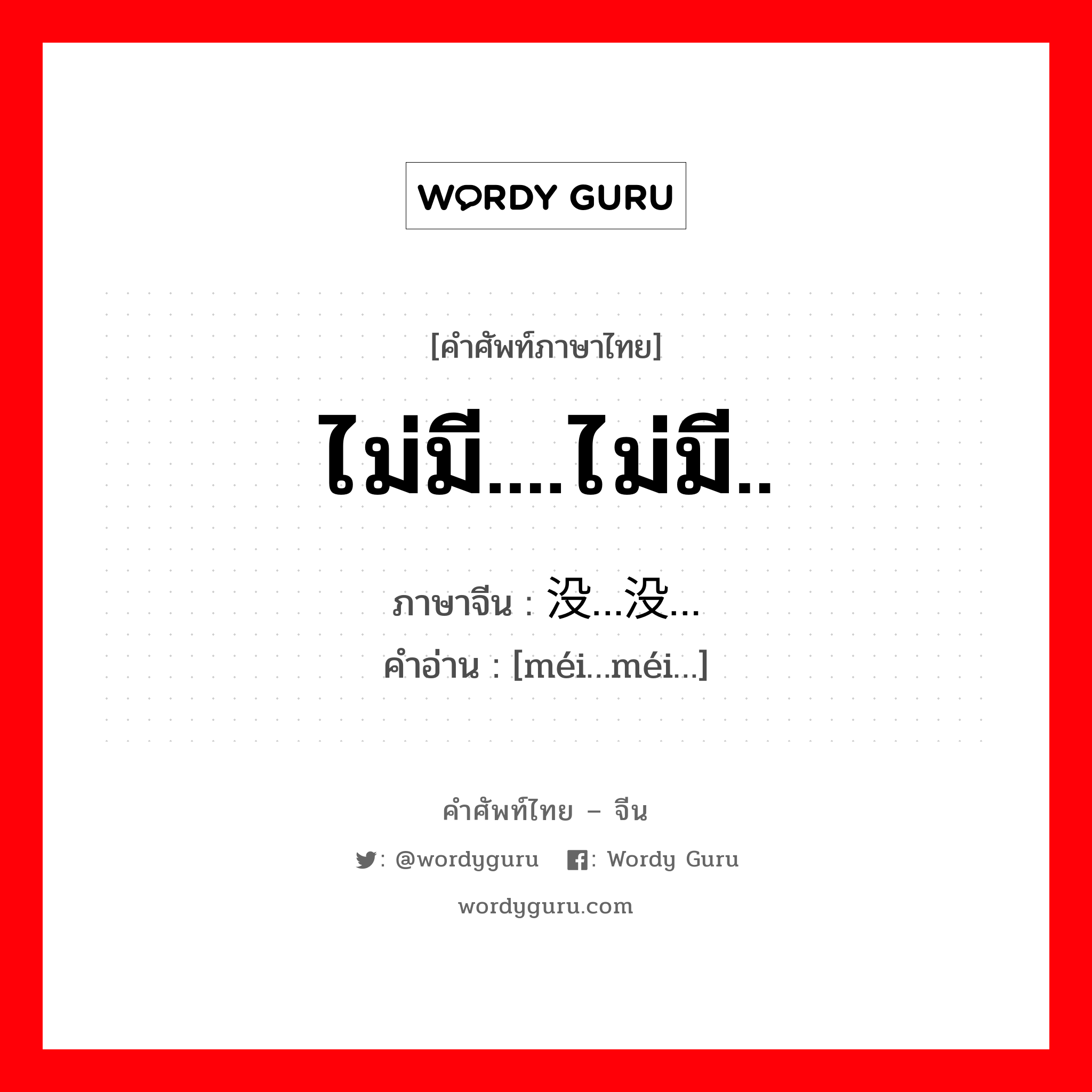 ไม่มี....ไม่มี.. ภาษาจีนคืออะไร, คำศัพท์ภาษาไทย - จีน ไม่มี....ไม่มี.. ภาษาจีน 没…没… คำอ่าน [méi…méi…]