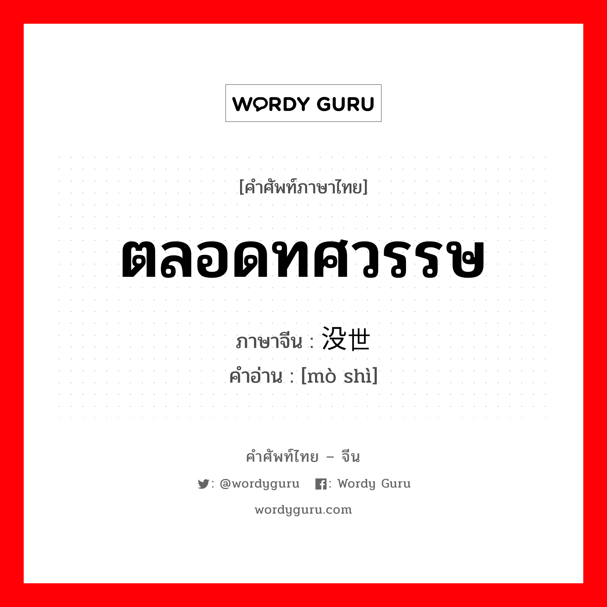 ตลอดทศวรรษ ภาษาจีนคืออะไร, คำศัพท์ภาษาไทย - จีน ตลอดทศวรรษ ภาษาจีน 没世 คำอ่าน [mò shì]