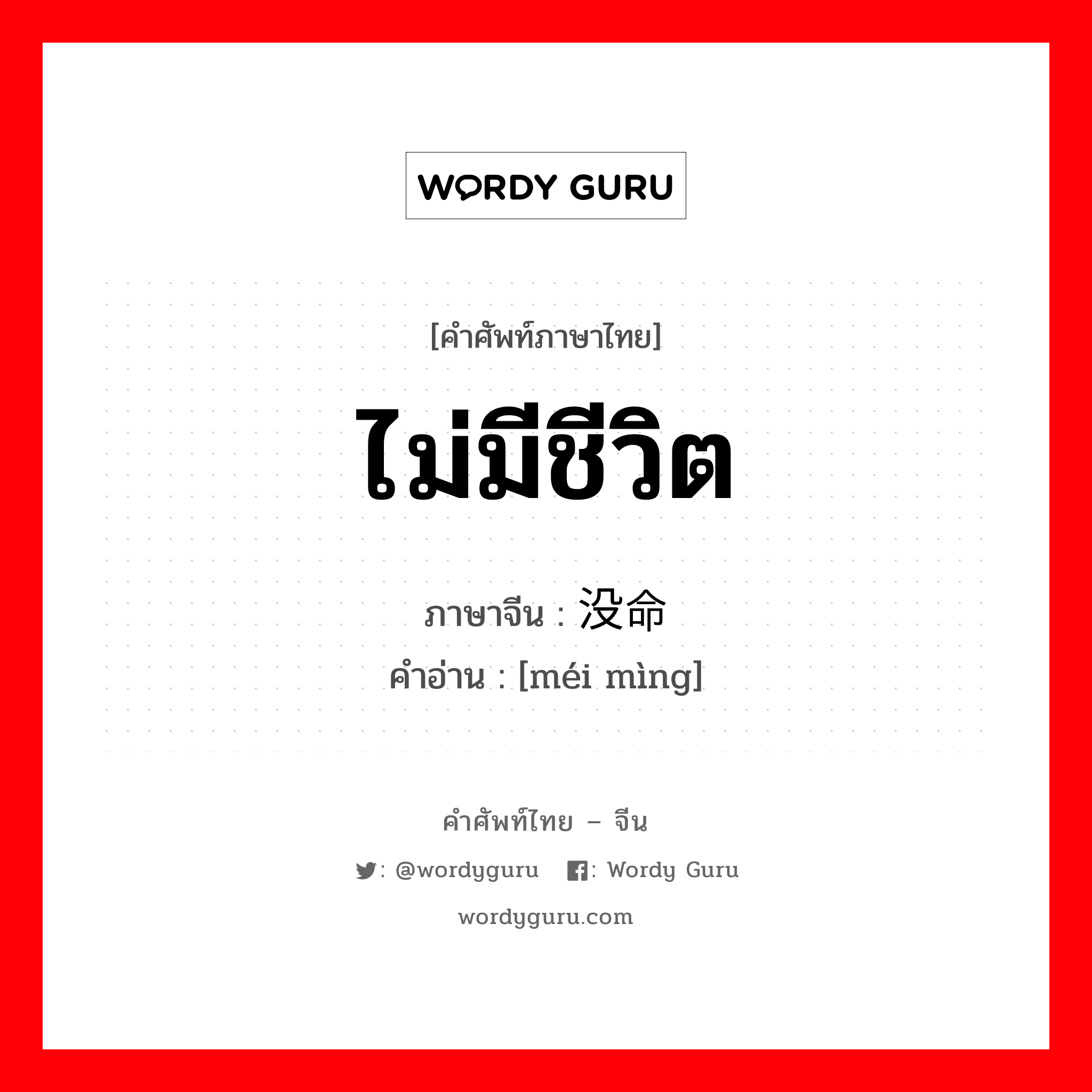 ไม่มีชีวิต ภาษาจีนคืออะไร, คำศัพท์ภาษาไทย - จีน ไม่มีชีวิต ภาษาจีน 没命 คำอ่าน [méi mìng]