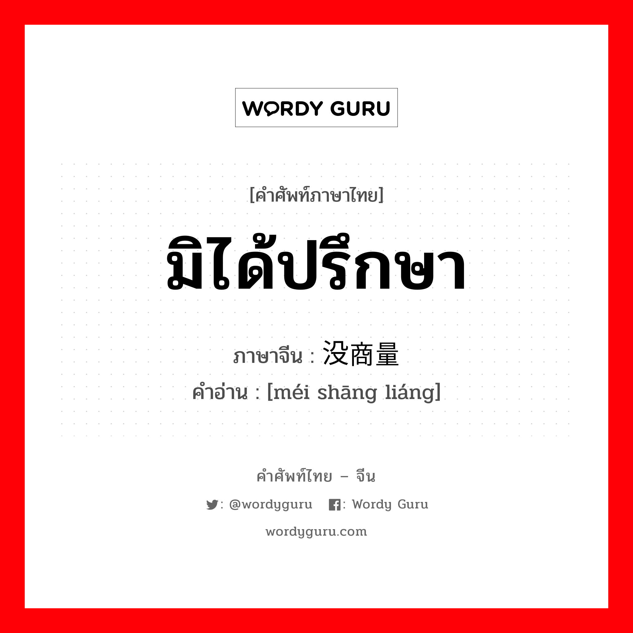 มิได้ปรึกษา ภาษาจีนคืออะไร, คำศัพท์ภาษาไทย - จีน มิได้ปรึกษา ภาษาจีน 没商量 คำอ่าน [méi shāng liáng]