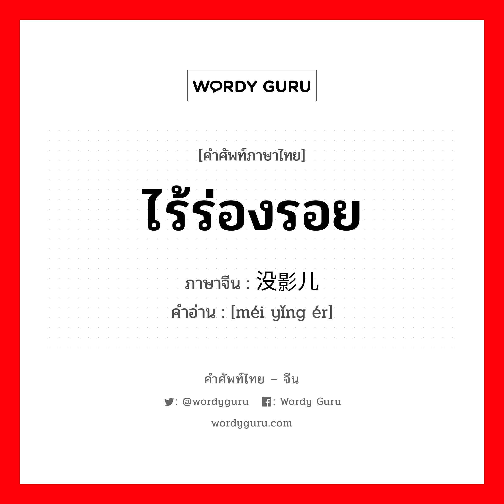 ไร้ร่องรอย ภาษาจีนคืออะไร, คำศัพท์ภาษาไทย - จีน ไร้ร่องรอย ภาษาจีน 没影儿 คำอ่าน [méi yǐng ér]