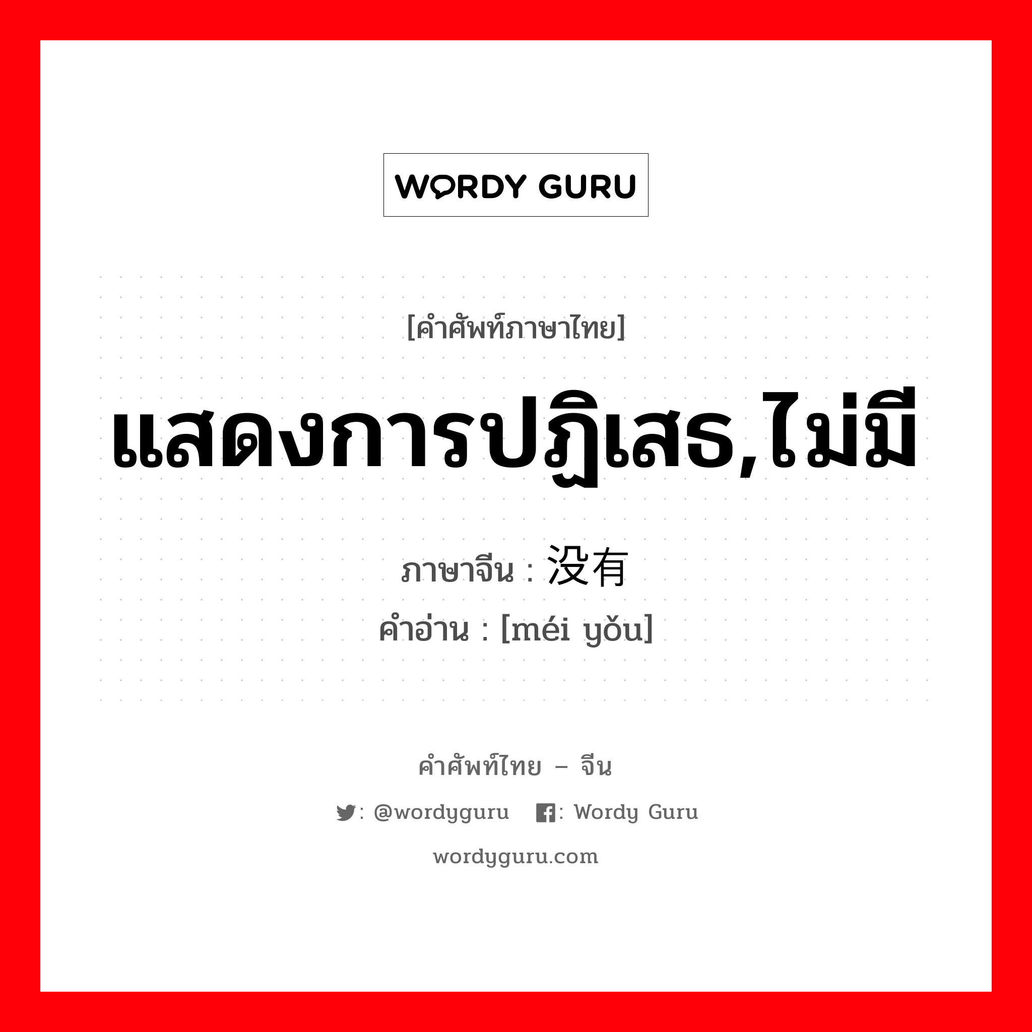 แสดงการปฏิเสธ,ไม่มี ภาษาจีนคืออะไร, คำศัพท์ภาษาไทย - จีน แสดงการปฏิเสธ,ไม่มี ภาษาจีน 没有 คำอ่าน [méi yǒu]