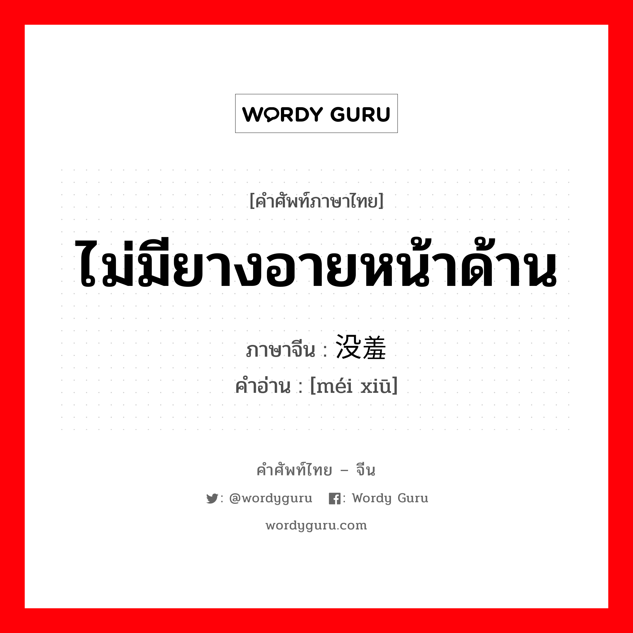 ไม่มียางอายหน้าด้าน ภาษาจีนคืออะไร, คำศัพท์ภาษาไทย - จีน ไม่มียางอายหน้าด้าน ภาษาจีน 没羞 คำอ่าน [méi xiū]