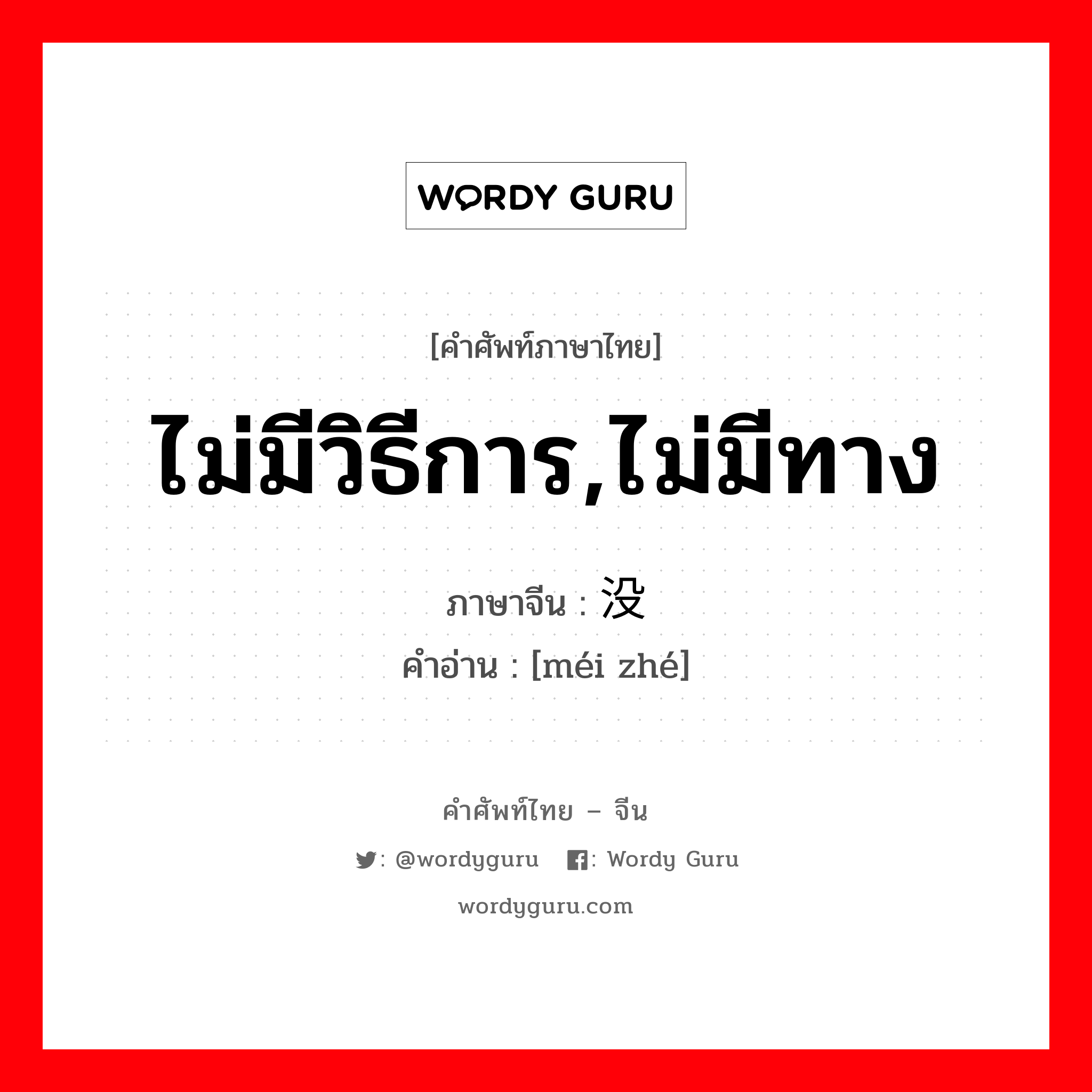 ไม่มีวิธีการ,ไม่มีทาง ภาษาจีนคืออะไร, คำศัพท์ภาษาไทย - จีน ไม่มีวิธีการ,ไม่มีทาง ภาษาจีน 没辙 คำอ่าน [méi zhé]