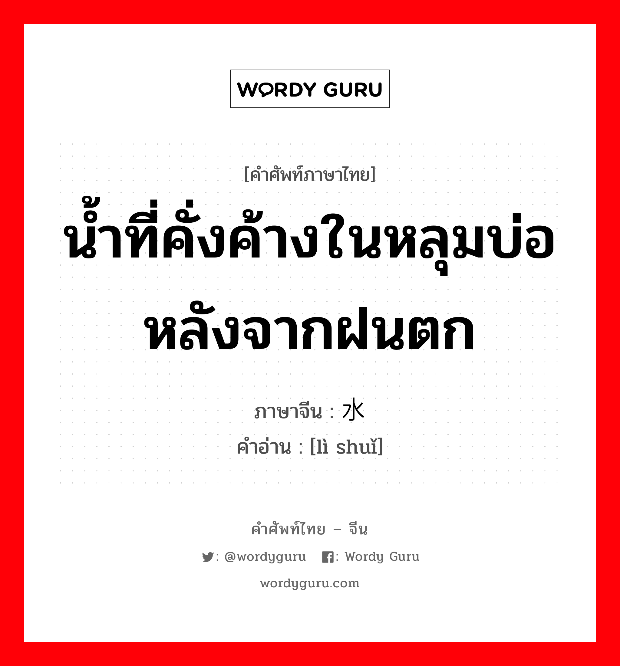 น้ำที่คั่งค้างในหลุมบ่อหลังจากฝนตก ภาษาจีนคืออะไร, คำศัพท์ภาษาไทย - จีน น้ำที่คั่งค้างในหลุมบ่อหลังจากฝนตก ภาษาจีน 沥水 คำอ่าน [lì shuǐ]