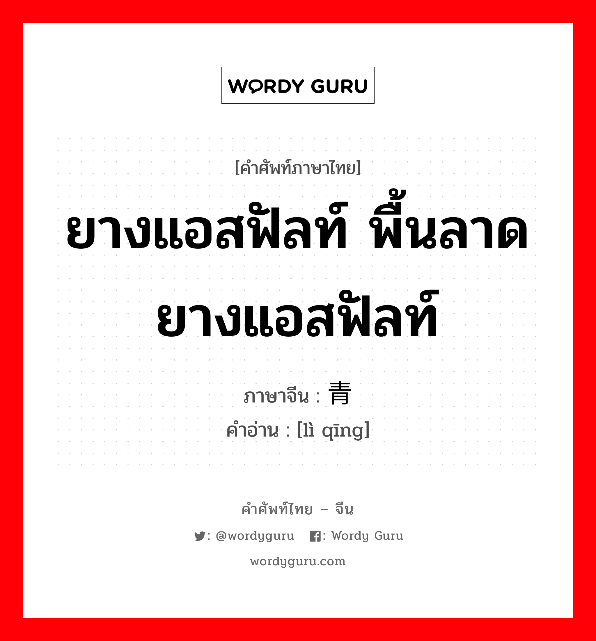 ยางแอสฟัลท์ พื้นลาดยางแอสฟัลท์ ภาษาจีนคืออะไร, คำศัพท์ภาษาไทย - จีน ยางแอสฟัลท์ พื้นลาดยางแอสฟัลท์ ภาษาจีน 沥青 คำอ่าน [lì qīng]