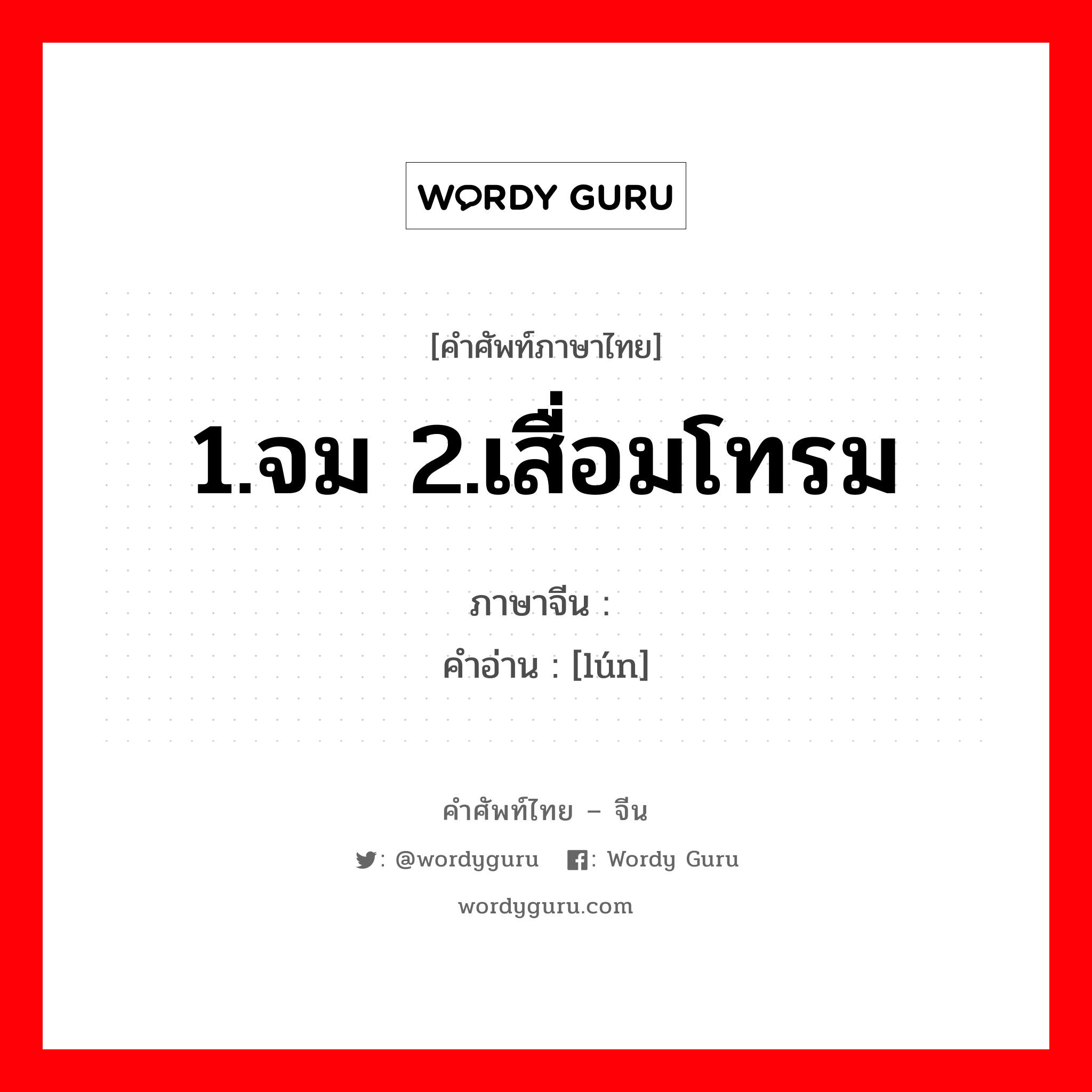 1.จม 2.เสื่อมโทรม ภาษาจีนคืออะไร, คำศัพท์ภาษาไทย - จีน 1.จม 2.เสื่อมโทรม ภาษาจีน 沦 คำอ่าน [lún]