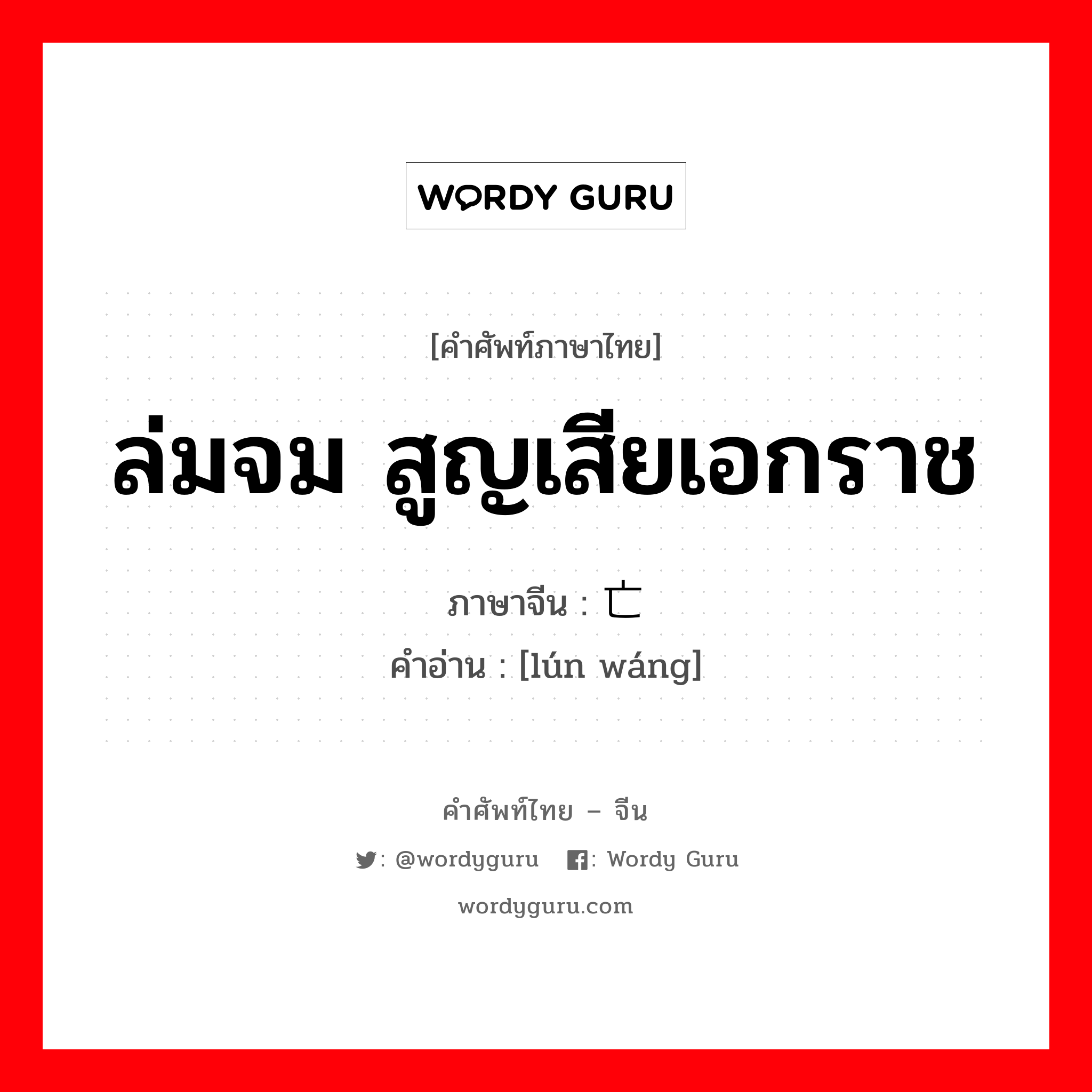 ล่มจม สูญเสียเอกราช ภาษาจีนคืออะไร, คำศัพท์ภาษาไทย - จีน ล่มจม สูญเสียเอกราช ภาษาจีน 沦亡 คำอ่าน [lún wáng]