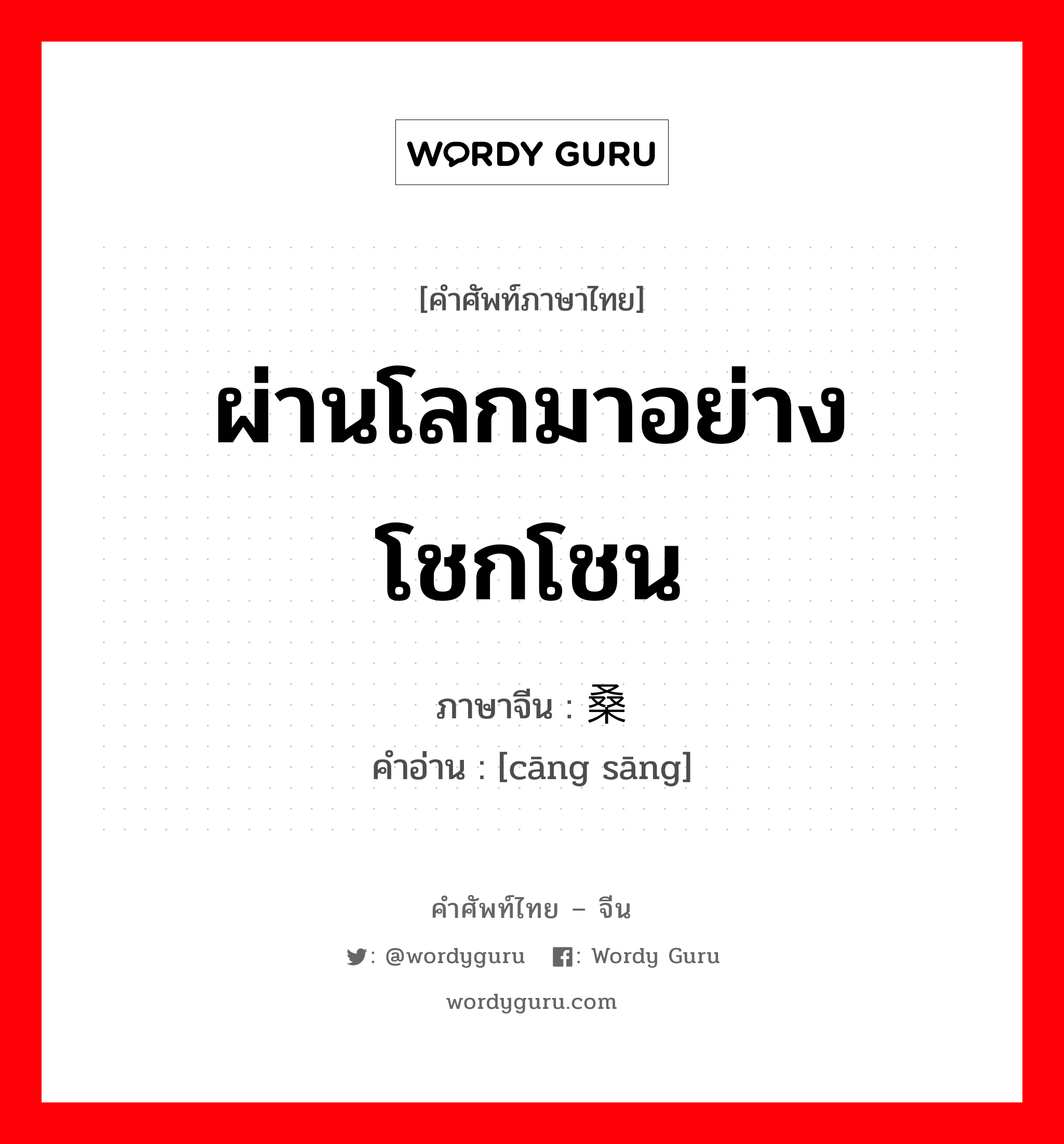 ผ่านโลกมาอย่างโชกโชน ภาษาจีนคืออะไร, คำศัพท์ภาษาไทย - จีน ผ่านโลกมาอย่างโชกโชน ภาษาจีน 沧桑 คำอ่าน [cāng sāng]