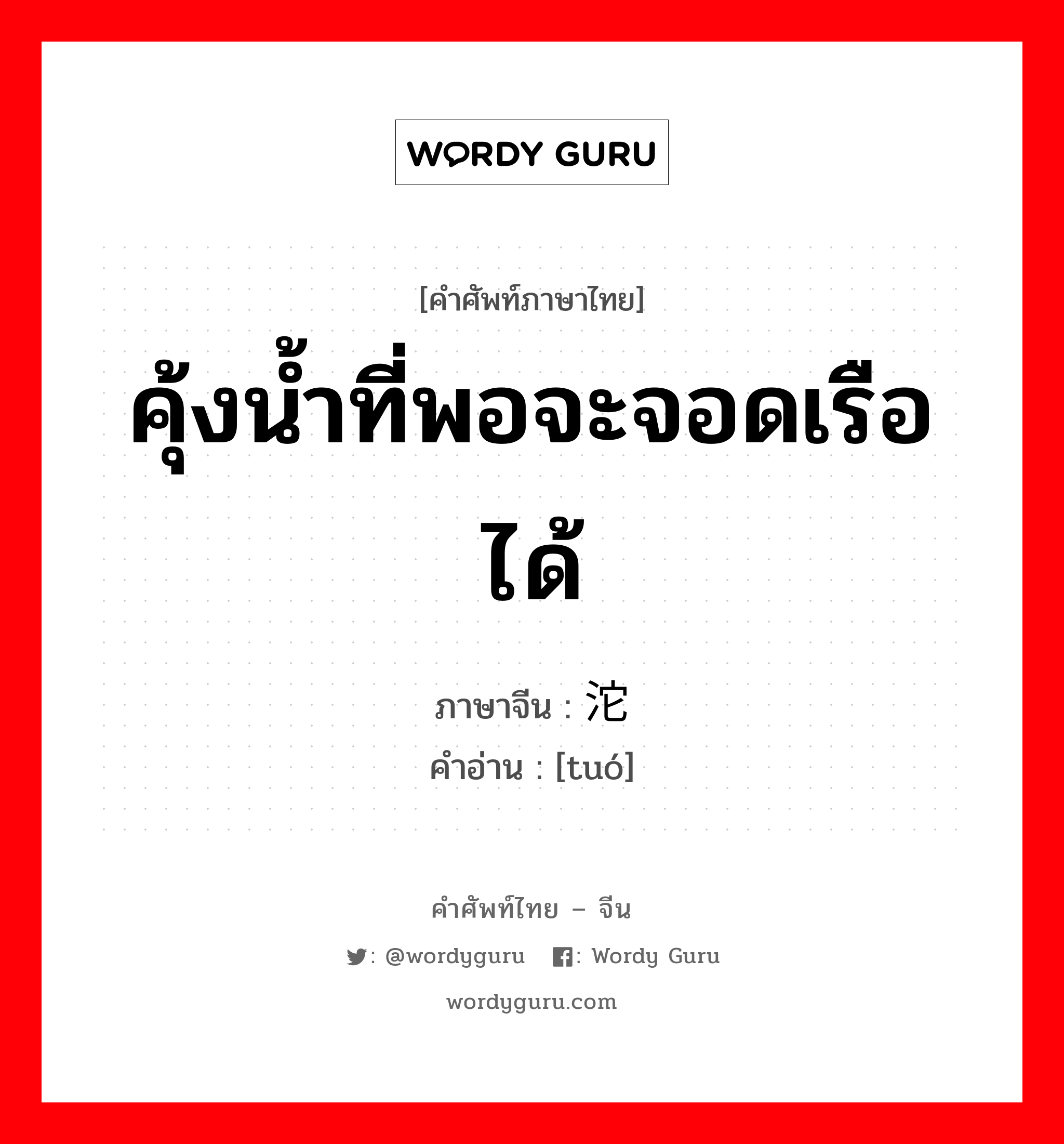 คุ้งน้ำที่พอจะจอดเรือได้ ภาษาจีนคืออะไร, คำศัพท์ภาษาไทย - จีน คุ้งน้ำที่พอจะจอดเรือได้ ภาษาจีน 沱 คำอ่าน [tuó]