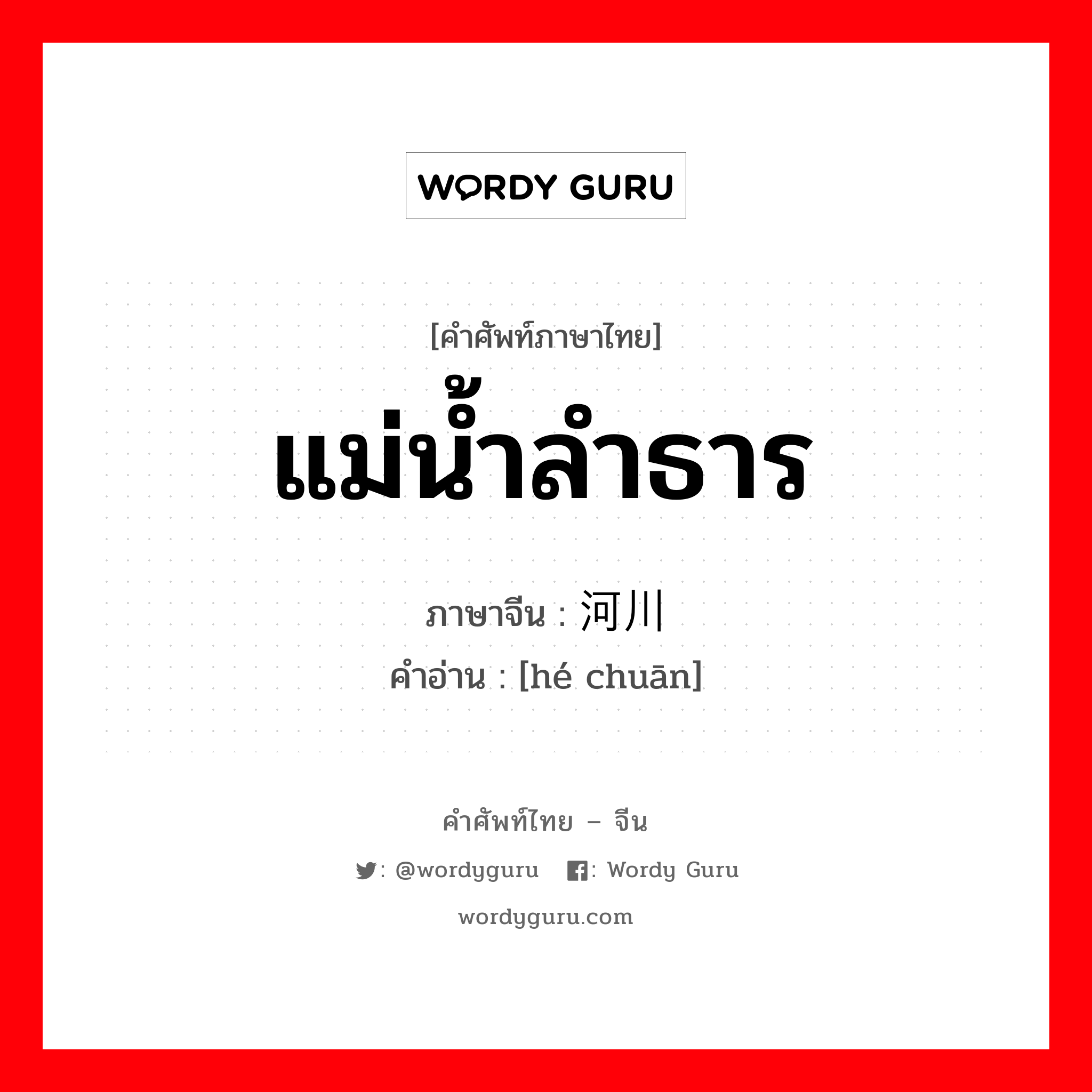 แม่น้ำลำธาร ภาษาจีนคืออะไร, คำศัพท์ภาษาไทย - จีน แม่น้ำลำธาร ภาษาจีน 河川 คำอ่าน [hé chuān]