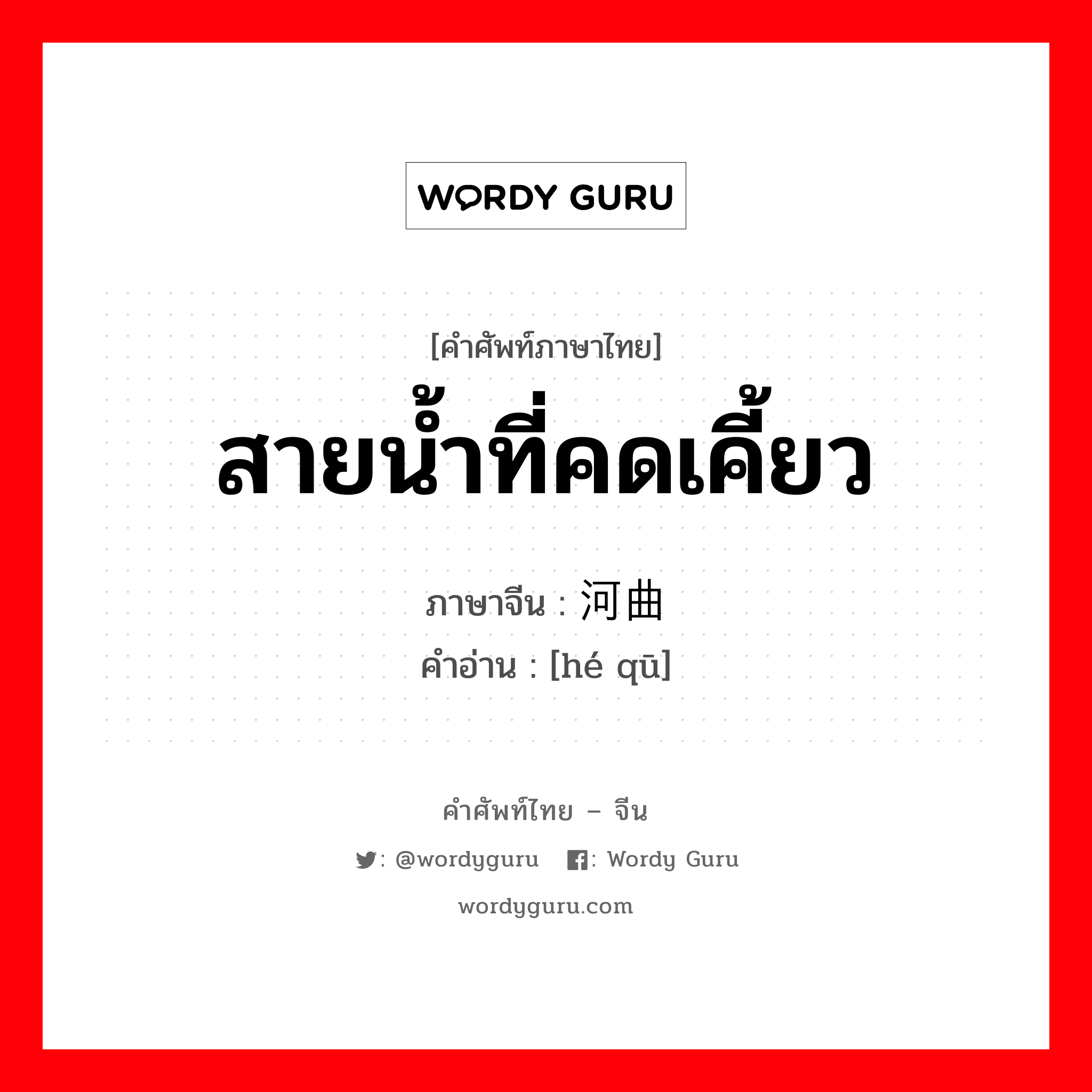 สายน้ำที่คดเคี้ยว ภาษาจีนคืออะไร, คำศัพท์ภาษาไทย - จีน สายน้ำที่คดเคี้ยว ภาษาจีน 河曲 คำอ่าน [hé qū]