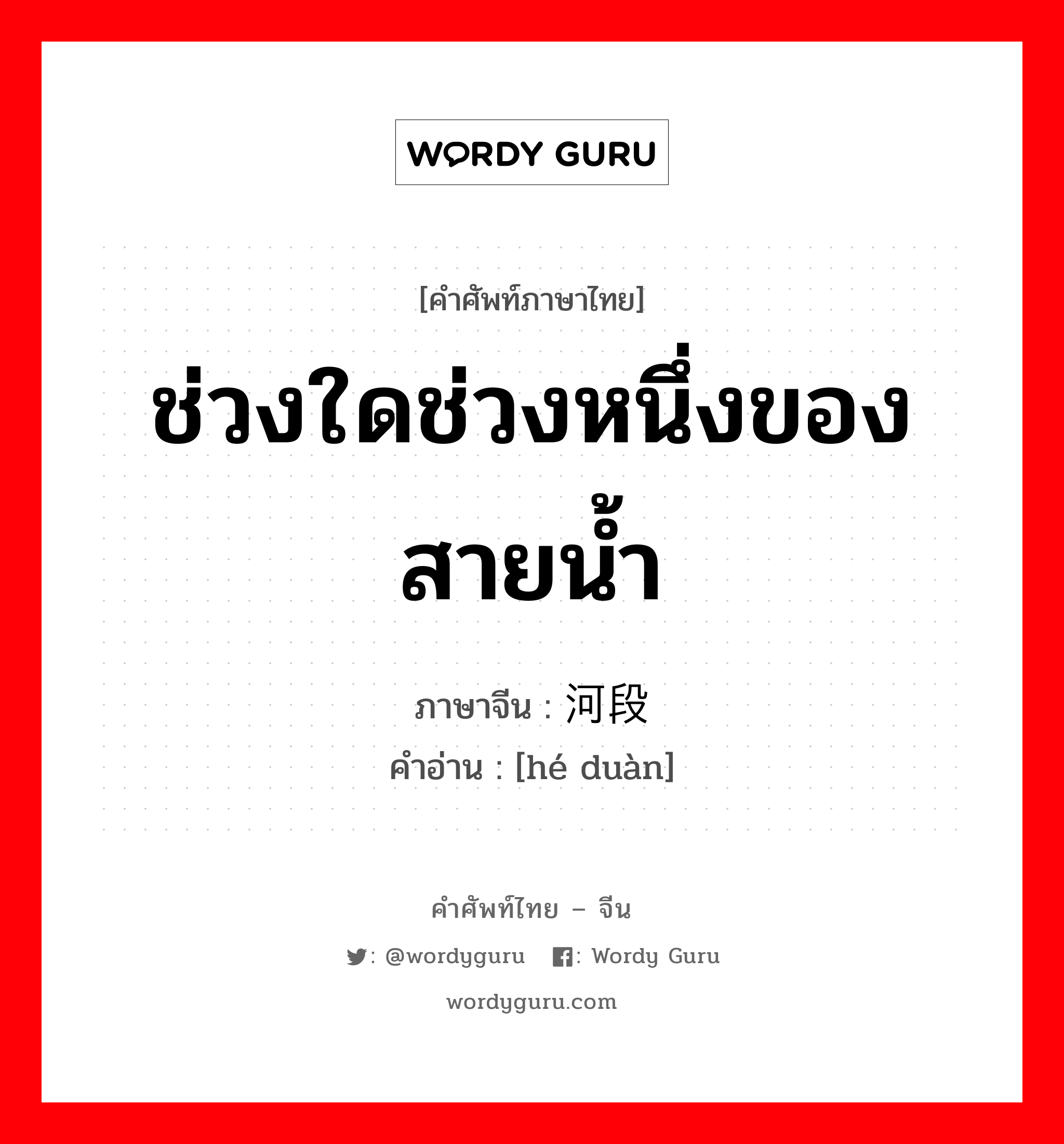 ช่วงใดช่วงหนึ่งของสายน้ำ ภาษาจีนคืออะไร, คำศัพท์ภาษาไทย - จีน ช่วงใดช่วงหนึ่งของสายน้ำ ภาษาจีน 河段 คำอ่าน [hé duàn]