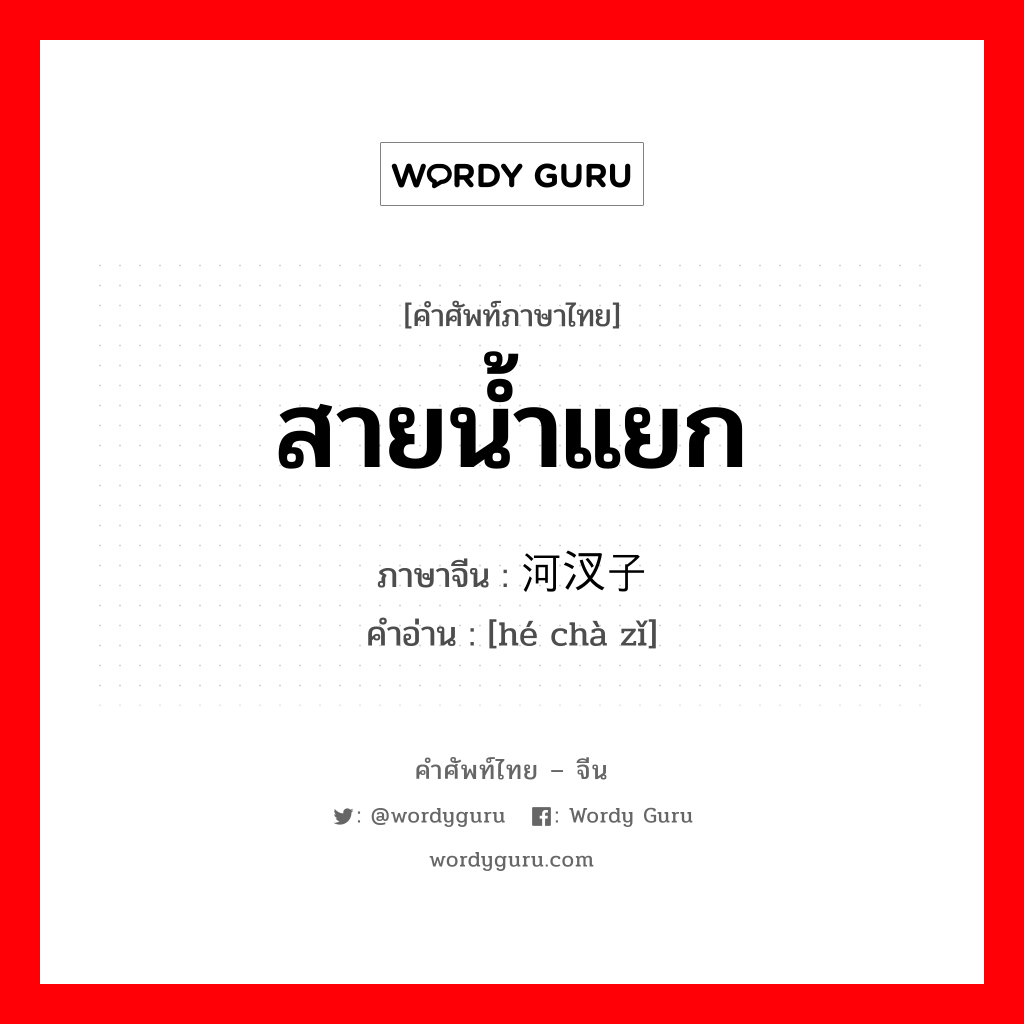 สายน้ำแยก ภาษาจีนคืออะไร, คำศัพท์ภาษาไทย - จีน สายน้ำแยก ภาษาจีน 河汊子 คำอ่าน [hé chà zǐ]