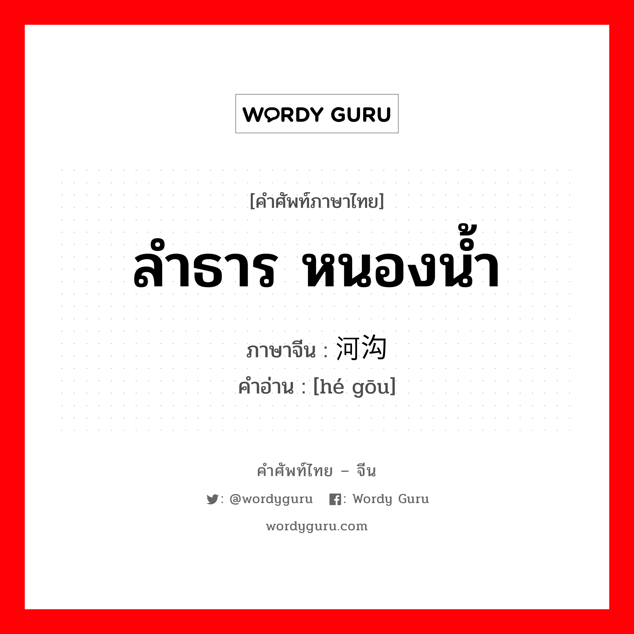 ลำธาร หนองน้ำ ภาษาจีนคืออะไร, คำศัพท์ภาษาไทย - จีน ลำธาร หนองน้ำ ภาษาจีน 河沟 คำอ่าน [hé gōu]