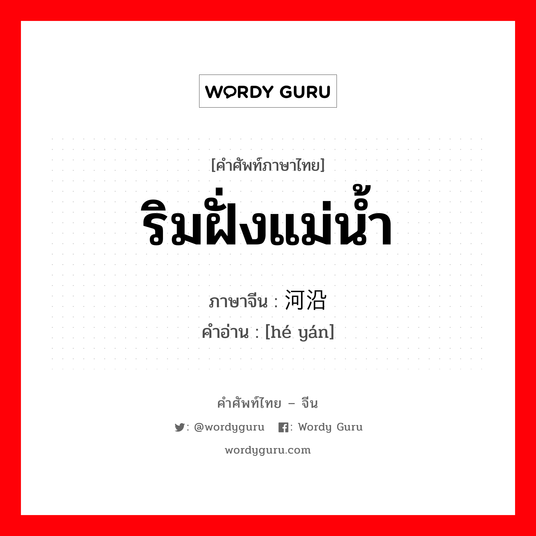 ริมฝั่งแม่น้ำ ภาษาจีนคืออะไร, คำศัพท์ภาษาไทย - จีน ริมฝั่งแม่น้ำ ภาษาจีน 河沿 คำอ่าน [hé yán]