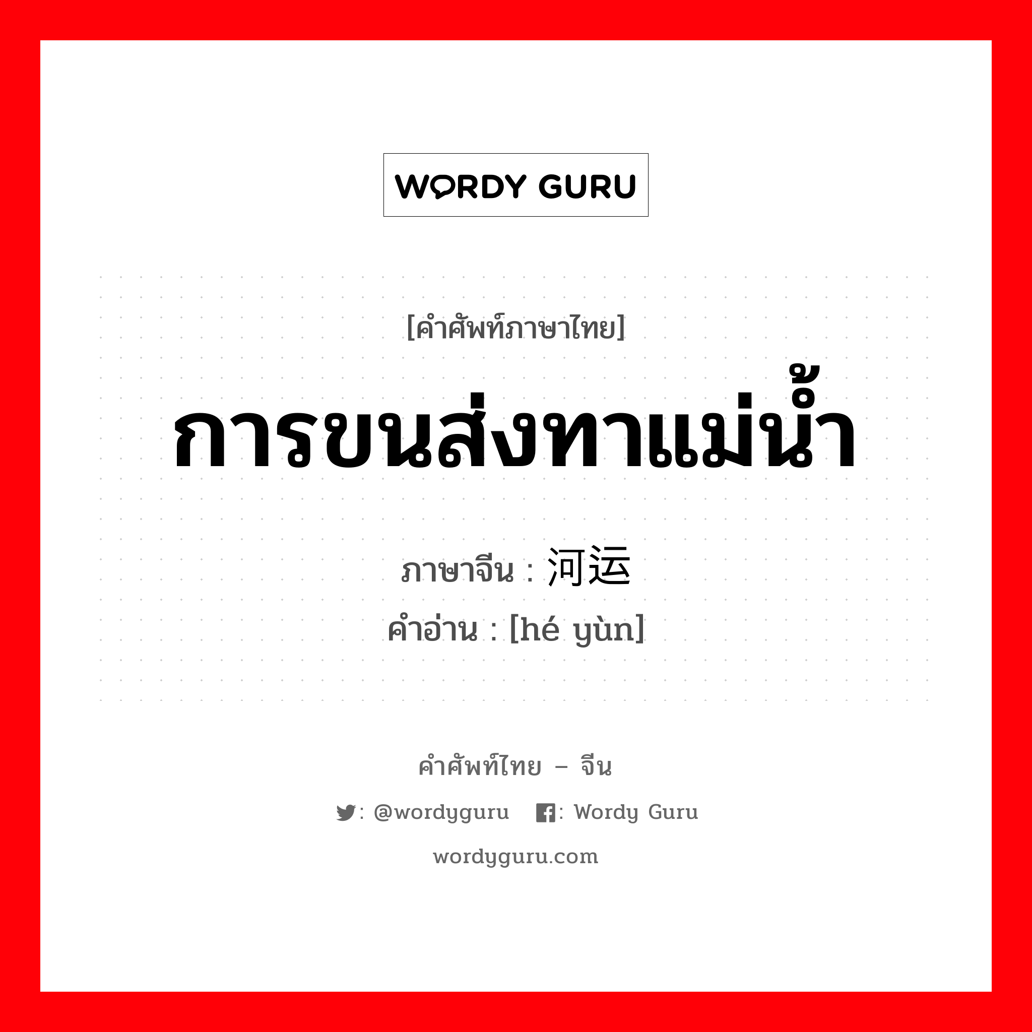 河运 ภาษาไทย?, คำศัพท์ภาษาไทย - จีน 河运 ภาษาจีน การขนส่งทาแม่น้ำ คำอ่าน [hé yùn]