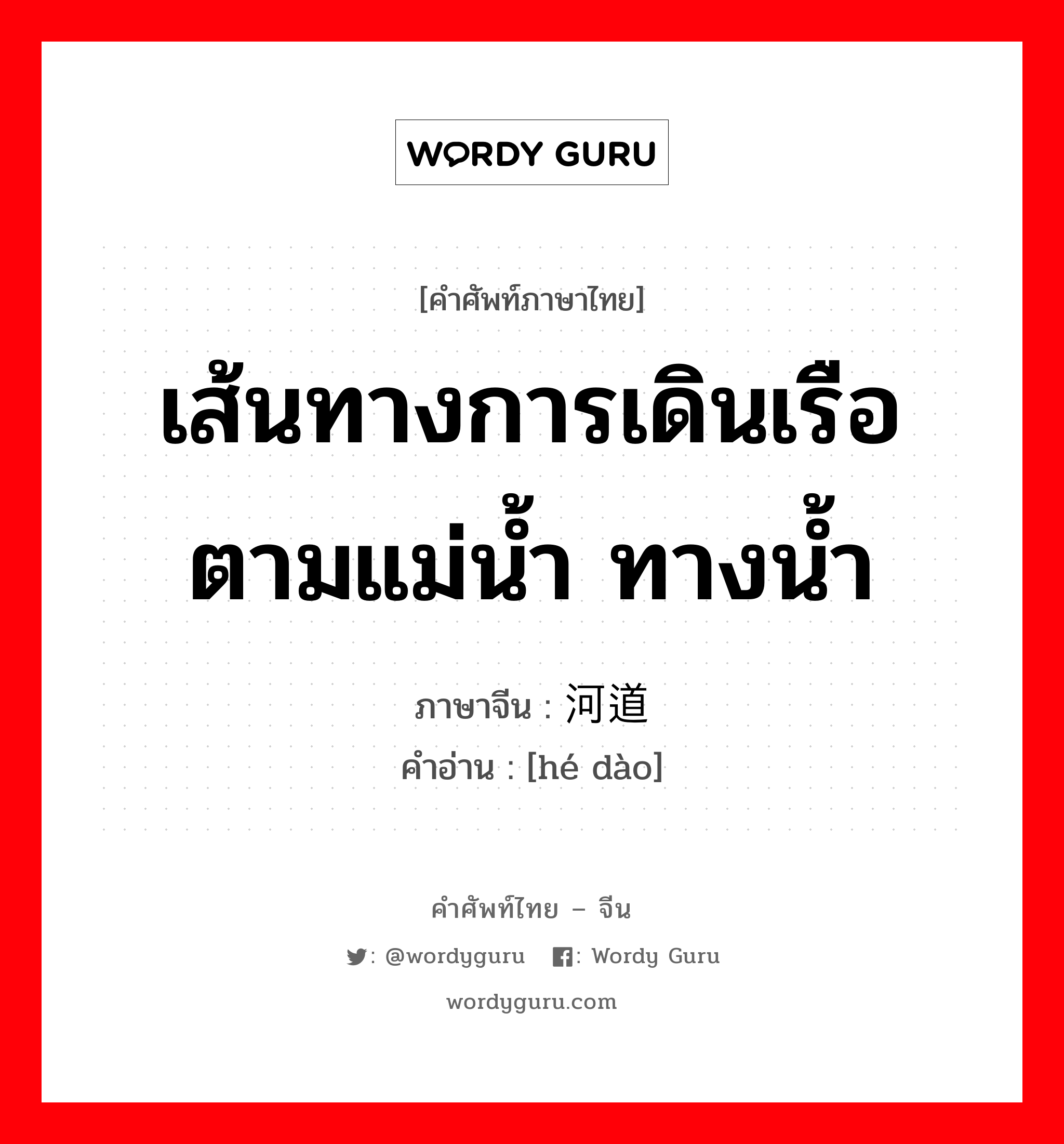 เส้นทางการเดินเรือตามแม่น้ำ ทางน้ำ ภาษาจีนคืออะไร, คำศัพท์ภาษาไทย - จีน เส้นทางการเดินเรือตามแม่น้ำ ทางน้ำ ภาษาจีน 河道 คำอ่าน [hé dào]