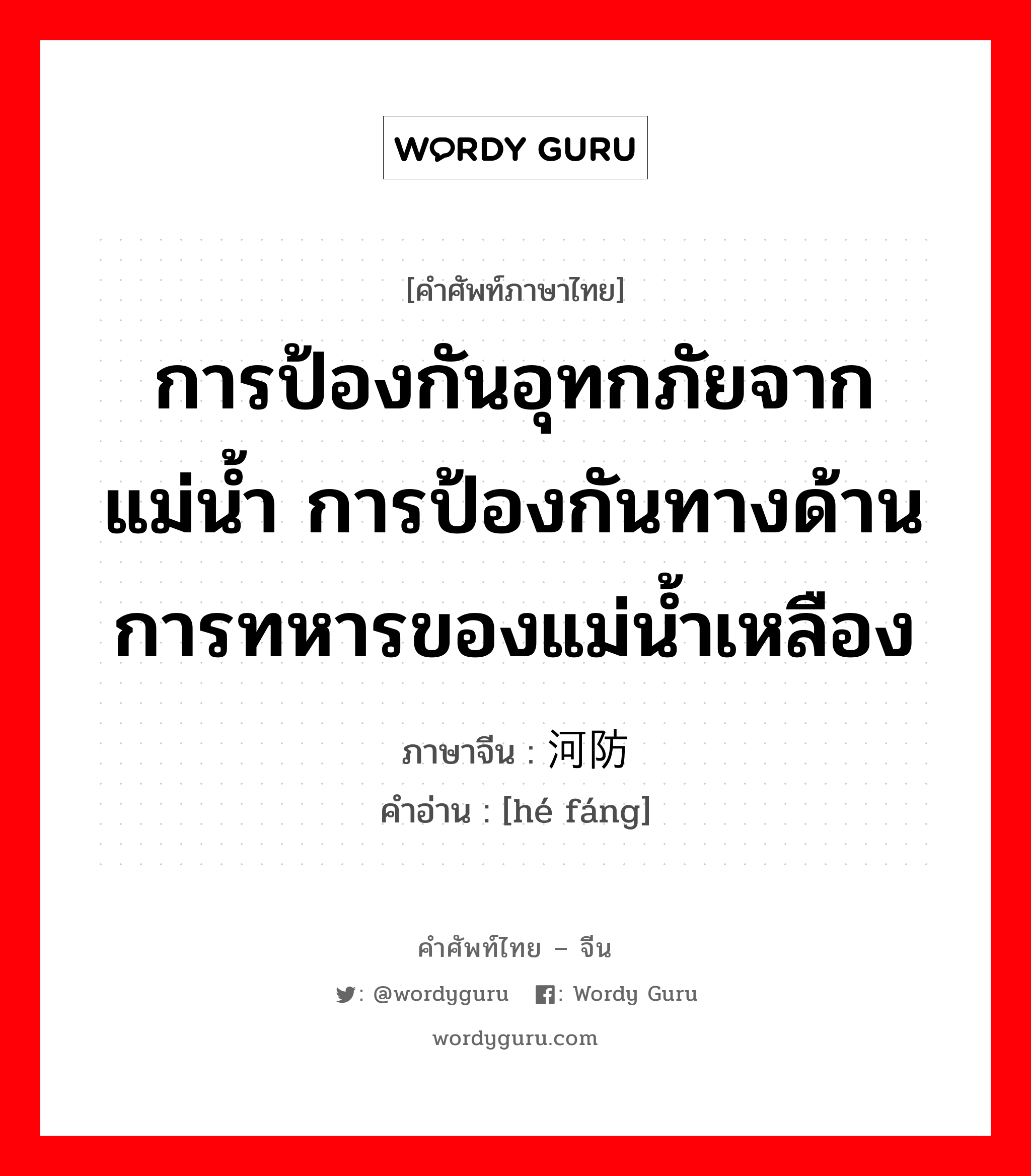 การป้องกันอุทกภัยจากแม่น้ำ การป้องกันทางด้านการทหารของแม่น้ำเหลือง ภาษาจีนคืออะไร, คำศัพท์ภาษาไทย - จีน การป้องกันอุทกภัยจากแม่น้ำ การป้องกันทางด้านการทหารของแม่น้ำเหลือง ภาษาจีน 河防 คำอ่าน [hé fáng]