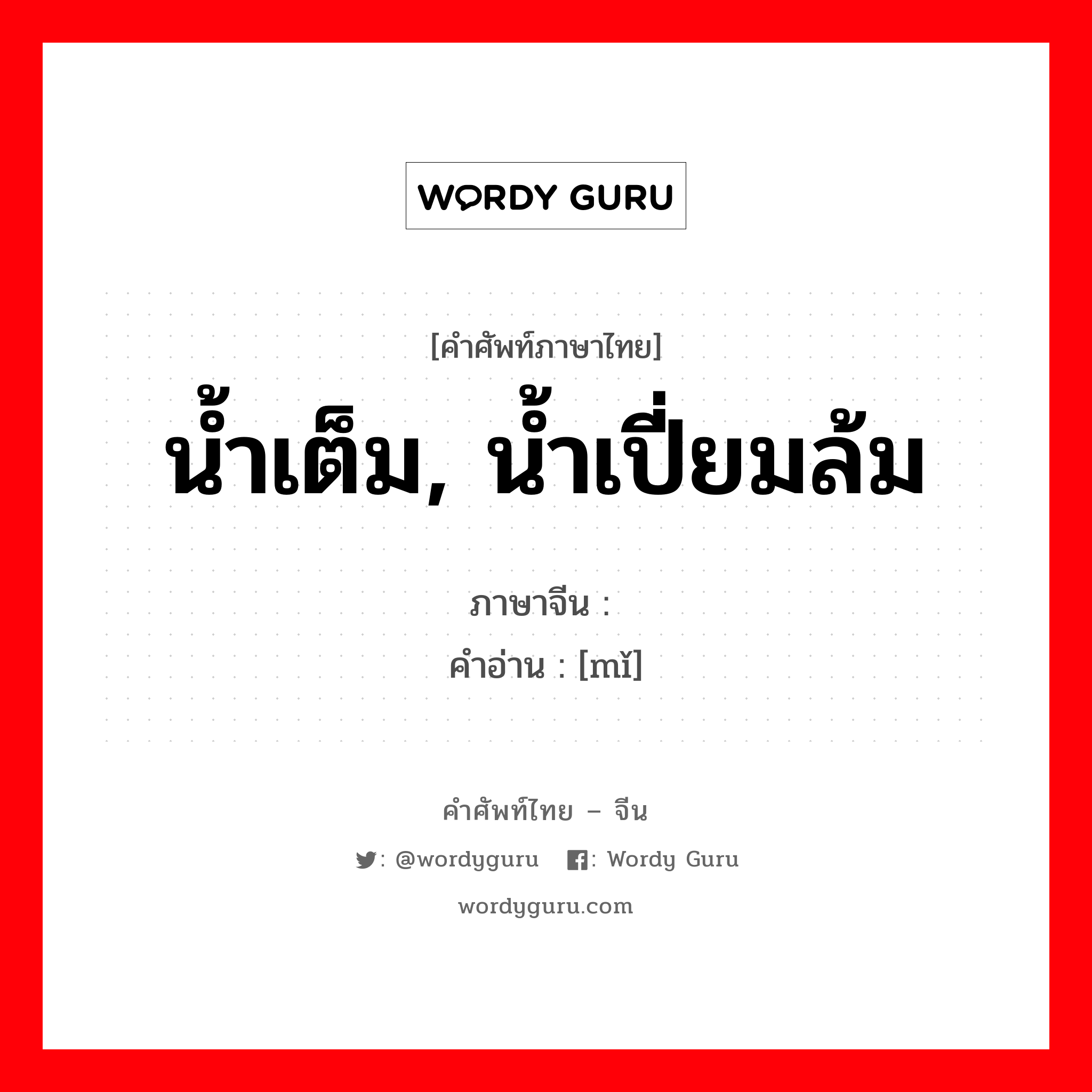 น้ำเต็ม, น้ำเปี่ยมล้ม ภาษาจีนคืออะไร, คำศัพท์ภาษาไทย - จีน น้ำเต็ม, น้ำเปี่ยมล้ม ภาษาจีน 沵 คำอ่าน [mǐ]