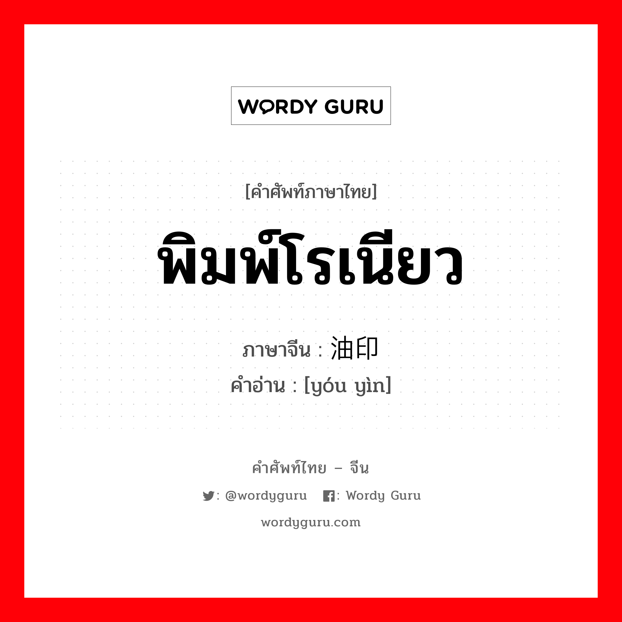 พิมพ์โรเนียว ภาษาจีนคืออะไร, คำศัพท์ภาษาไทย - จีน พิมพ์โรเนียว ภาษาจีน 油印 คำอ่าน [yóu yìn]