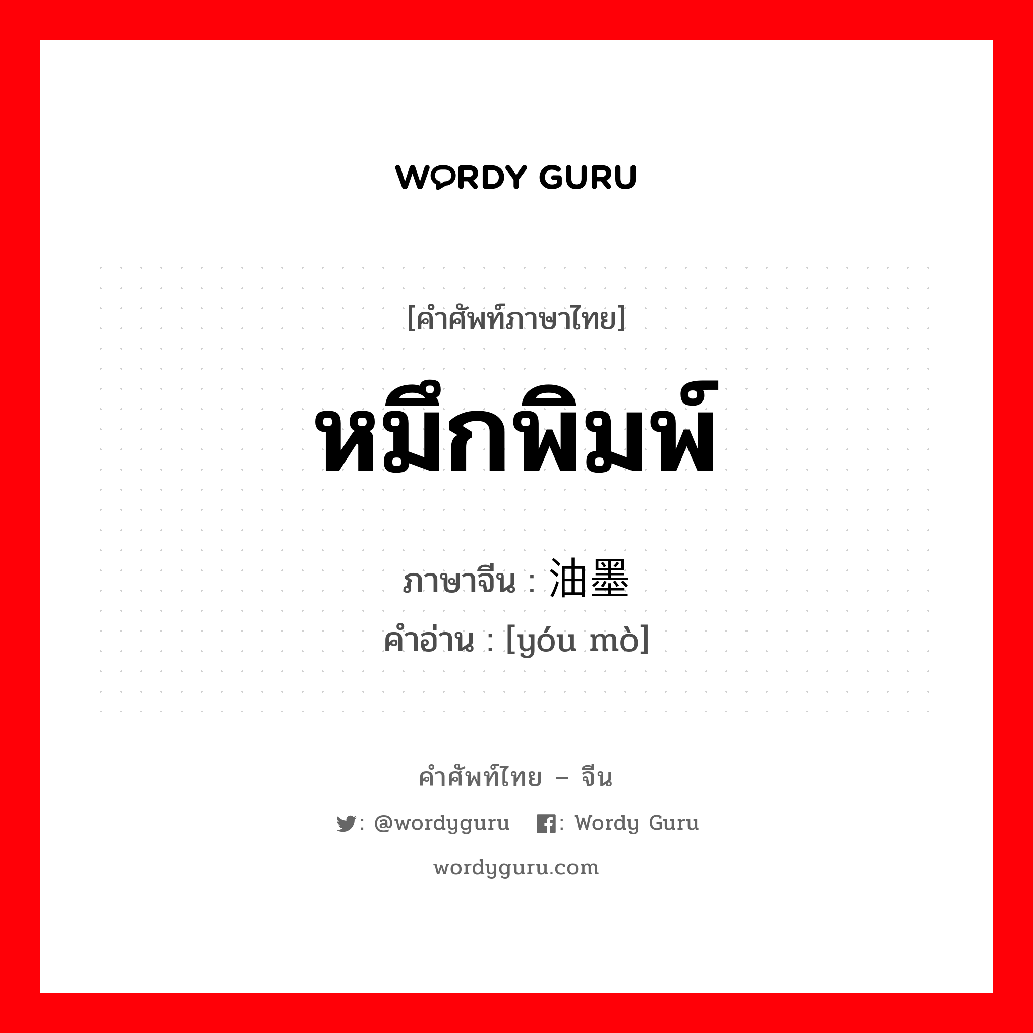 หมึกพิมพ์ ภาษาจีนคืออะไร, คำศัพท์ภาษาไทย - จีน หมึกพิมพ์ ภาษาจีน 油墨 คำอ่าน [yóu mò]