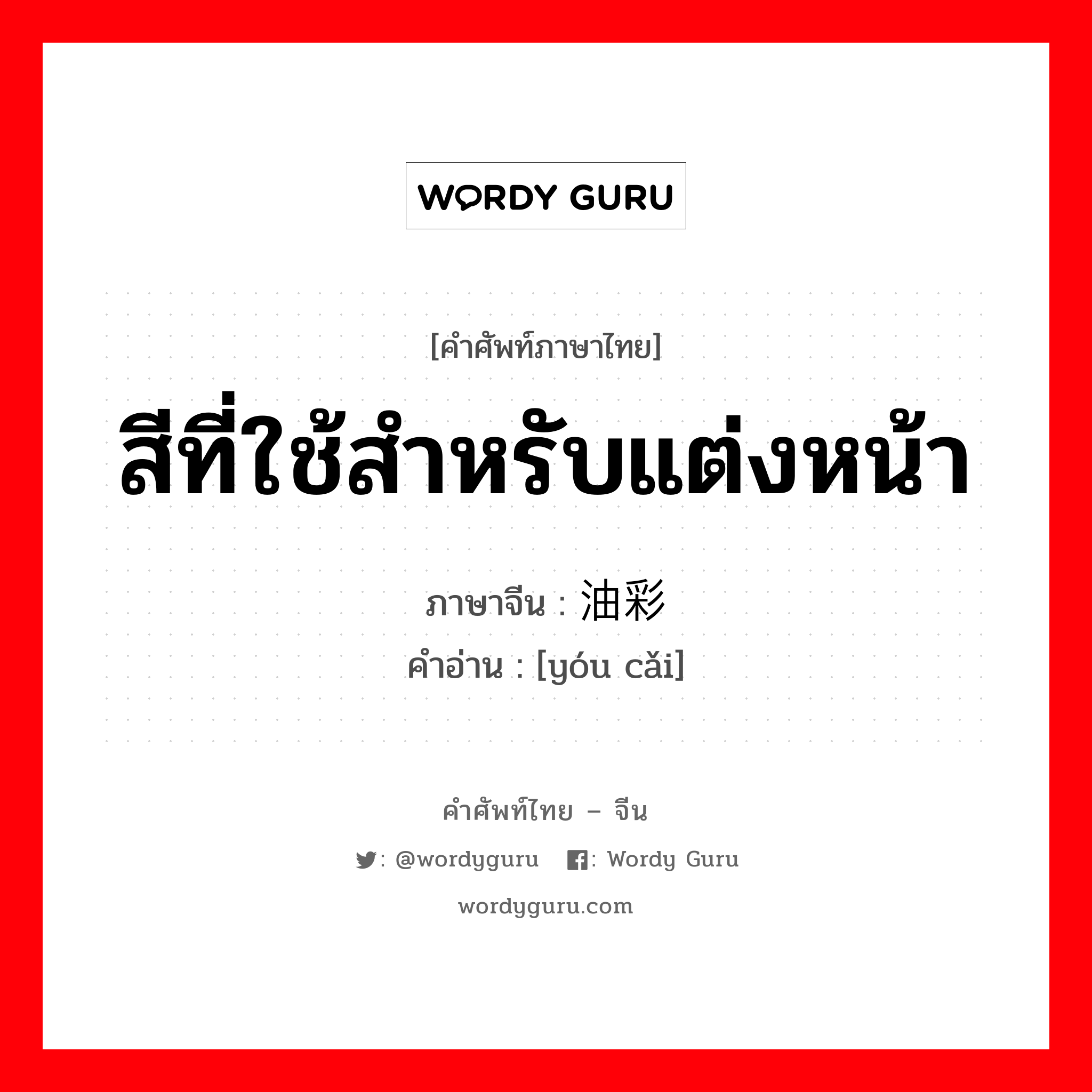 สีที่ใช้สำหรับแต่งหน้า ภาษาจีนคืออะไร, คำศัพท์ภาษาไทย - จีน สีที่ใช้สำหรับแต่งหน้า ภาษาจีน 油彩 คำอ่าน [yóu cǎi]