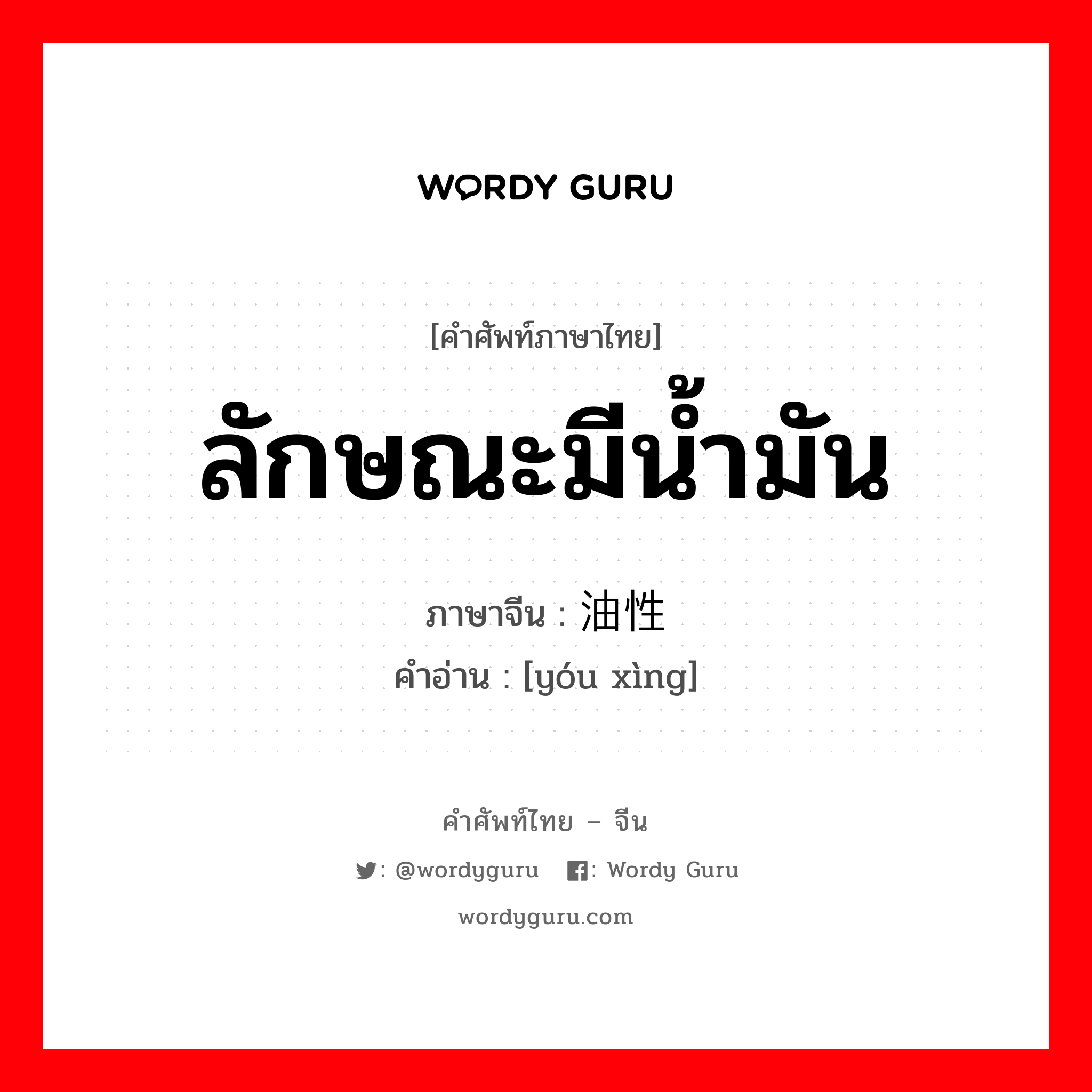 ลักษณะมีน้ำมัน ภาษาจีนคืออะไร, คำศัพท์ภาษาไทย - จีน ลักษณะมีน้ำมัน ภาษาจีน 油性 คำอ่าน [yóu xìng]