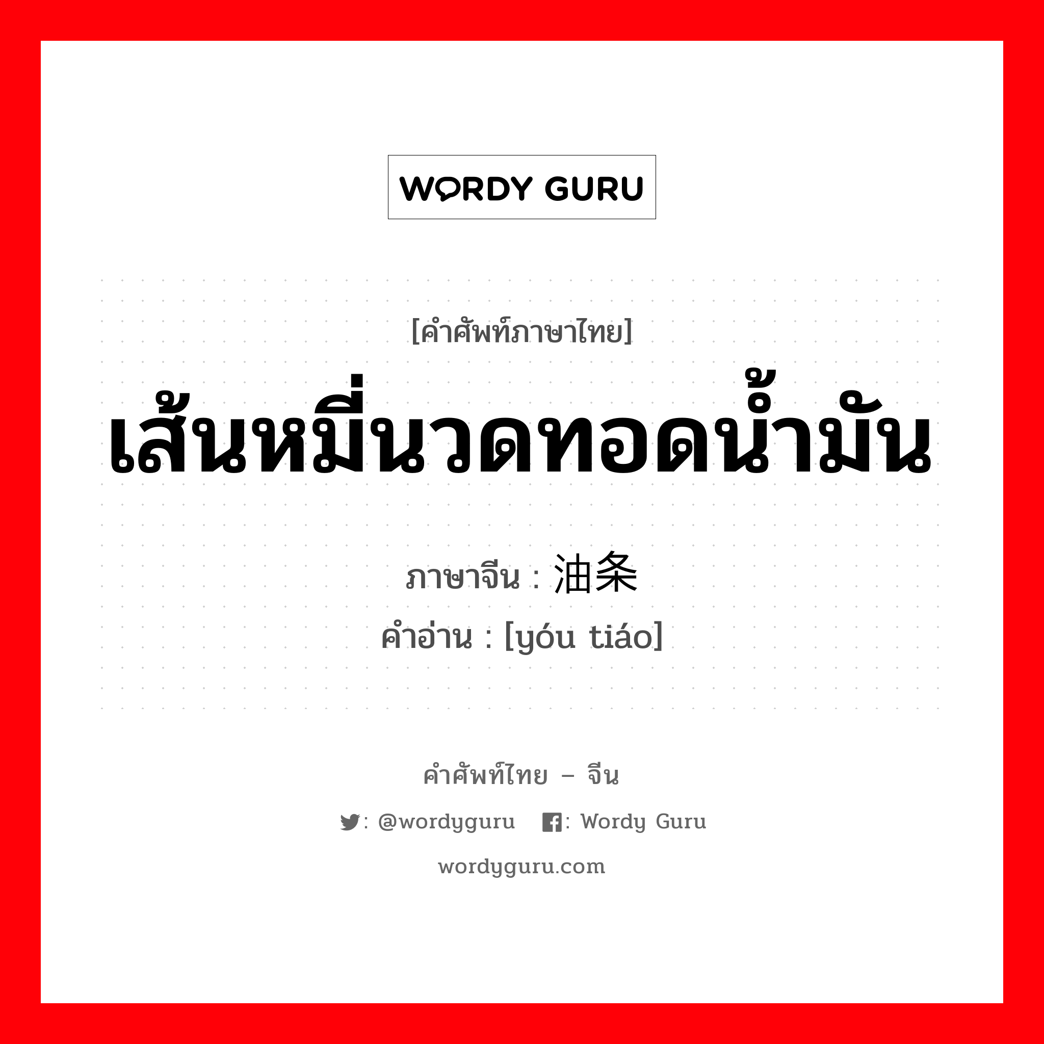 เส้นหมี่นวดทอดน้ำมัน ภาษาจีนคืออะไร, คำศัพท์ภาษาไทย - จีน เส้นหมี่นวดทอดน้ำมัน ภาษาจีน 油条 คำอ่าน [yóu tiáo]