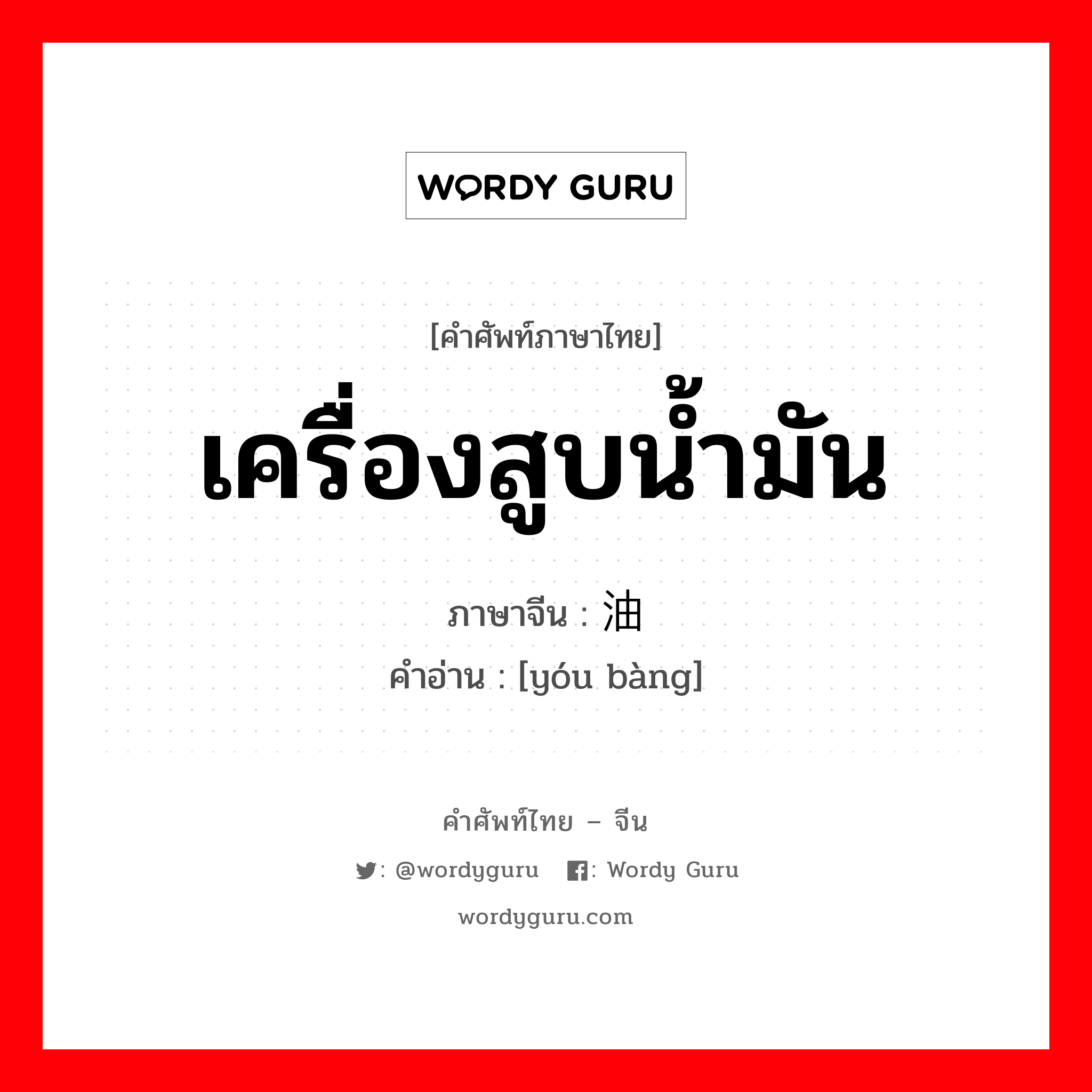 เครื่องสูบน้ำมัน ภาษาจีนคืออะไร, คำศัพท์ภาษาไทย - จีน เครื่องสูบน้ำมัน ภาษาจีน 油泵 คำอ่าน [yóu bàng]