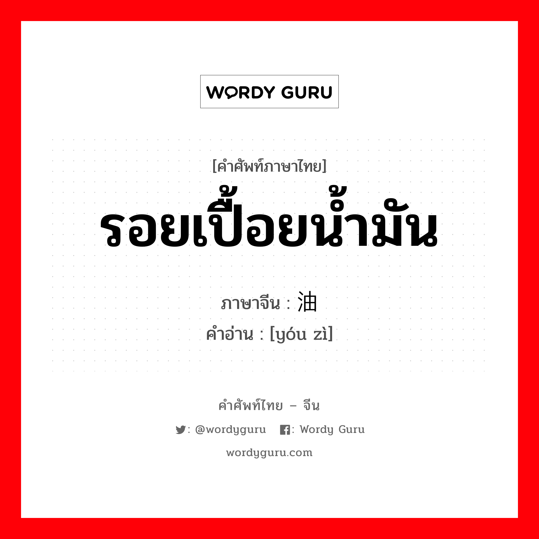 รอยเปื้อยน้ำมัน ภาษาจีนคืออะไร, คำศัพท์ภาษาไทย - จีน รอยเปื้อยน้ำมัน ภาษาจีน 油渍 คำอ่าน [yóu zì]