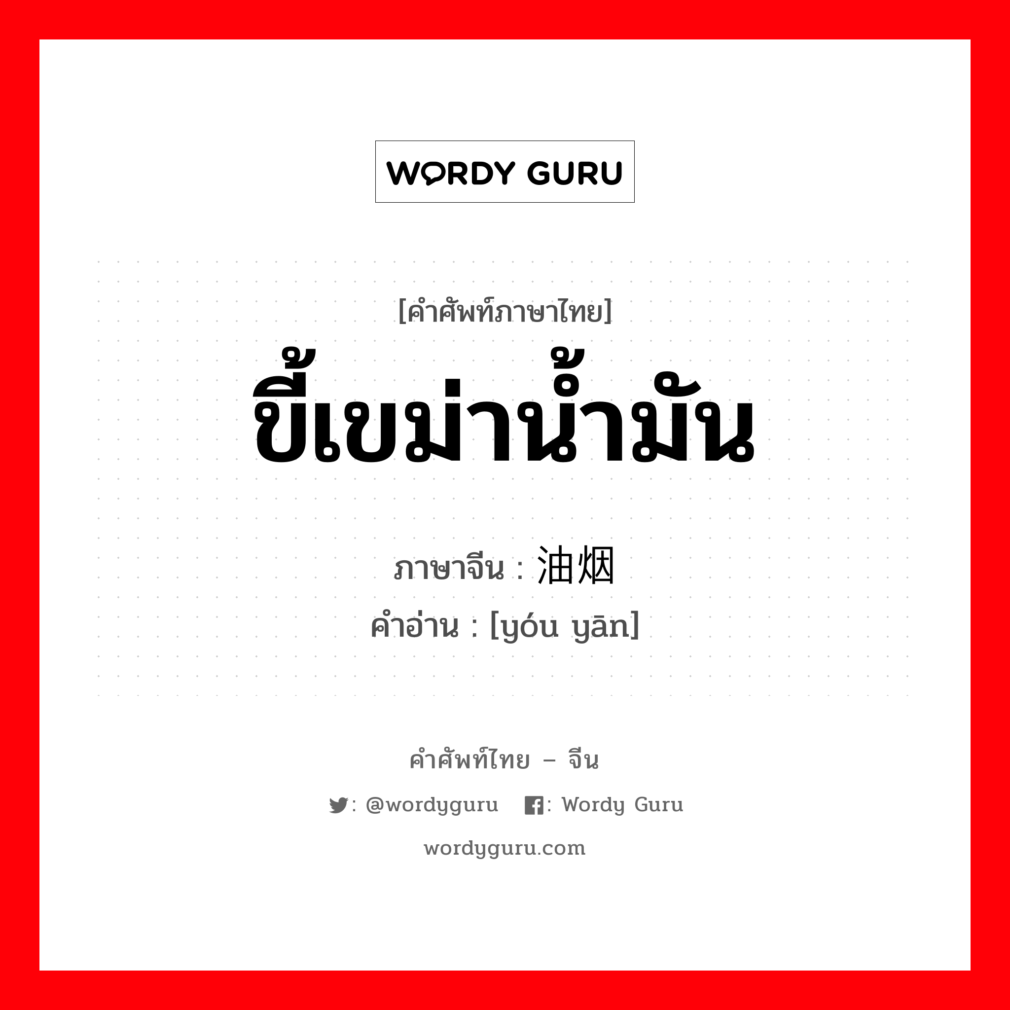 ขี้เขม่าน้ำมัน ภาษาจีนคืออะไร, คำศัพท์ภาษาไทย - จีน ขี้เขม่าน้ำมัน ภาษาจีน 油烟 คำอ่าน [yóu yān]