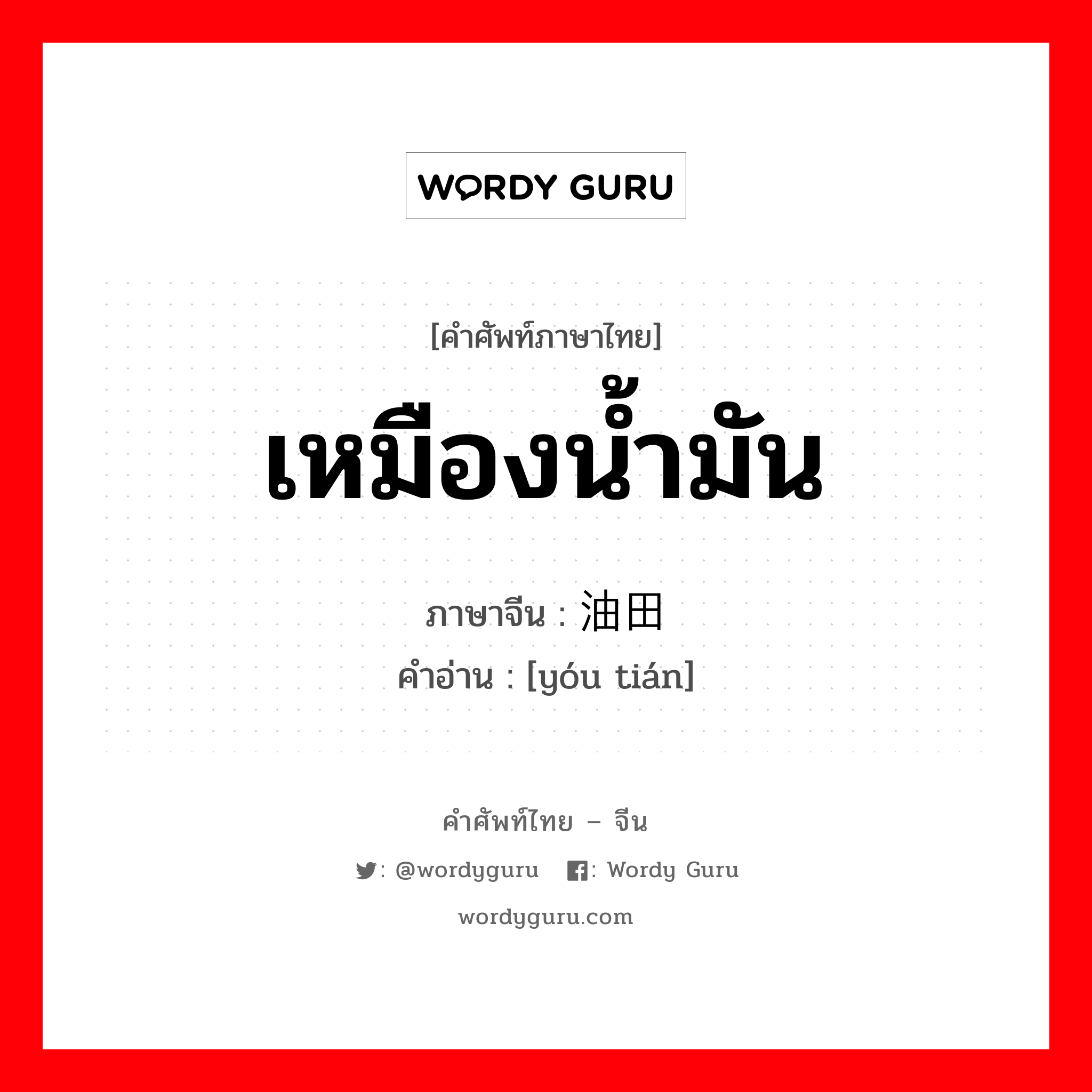 เหมืองน้ำมัน ภาษาจีนคืออะไร, คำศัพท์ภาษาไทย - จีน เหมืองน้ำมัน ภาษาจีน 油田 คำอ่าน [yóu tián]