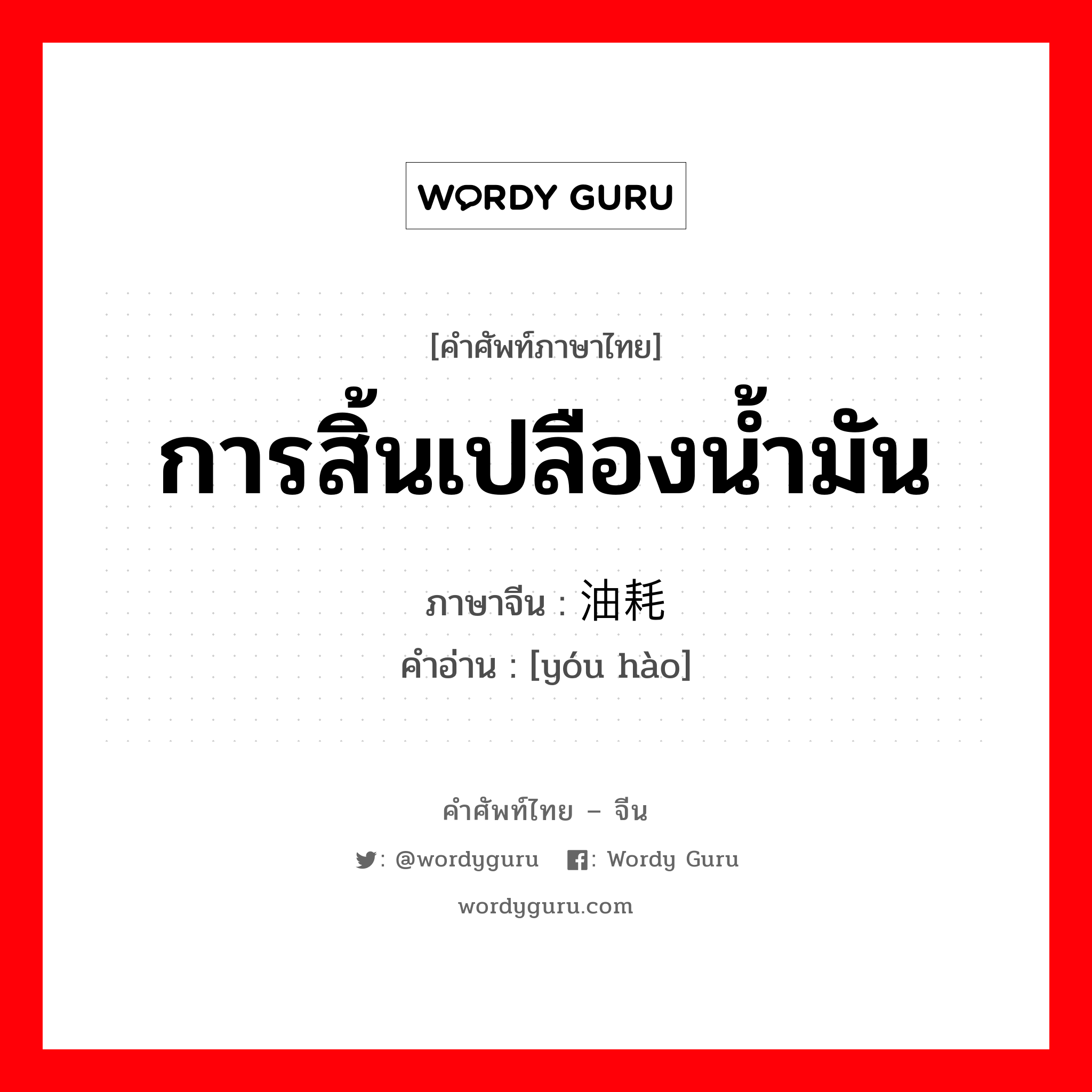 การสิ้นเปลืองน้ำมัน ภาษาจีนคืออะไร, คำศัพท์ภาษาไทย - จีน การสิ้นเปลืองน้ำมัน ภาษาจีน 油耗 คำอ่าน [yóu hào]