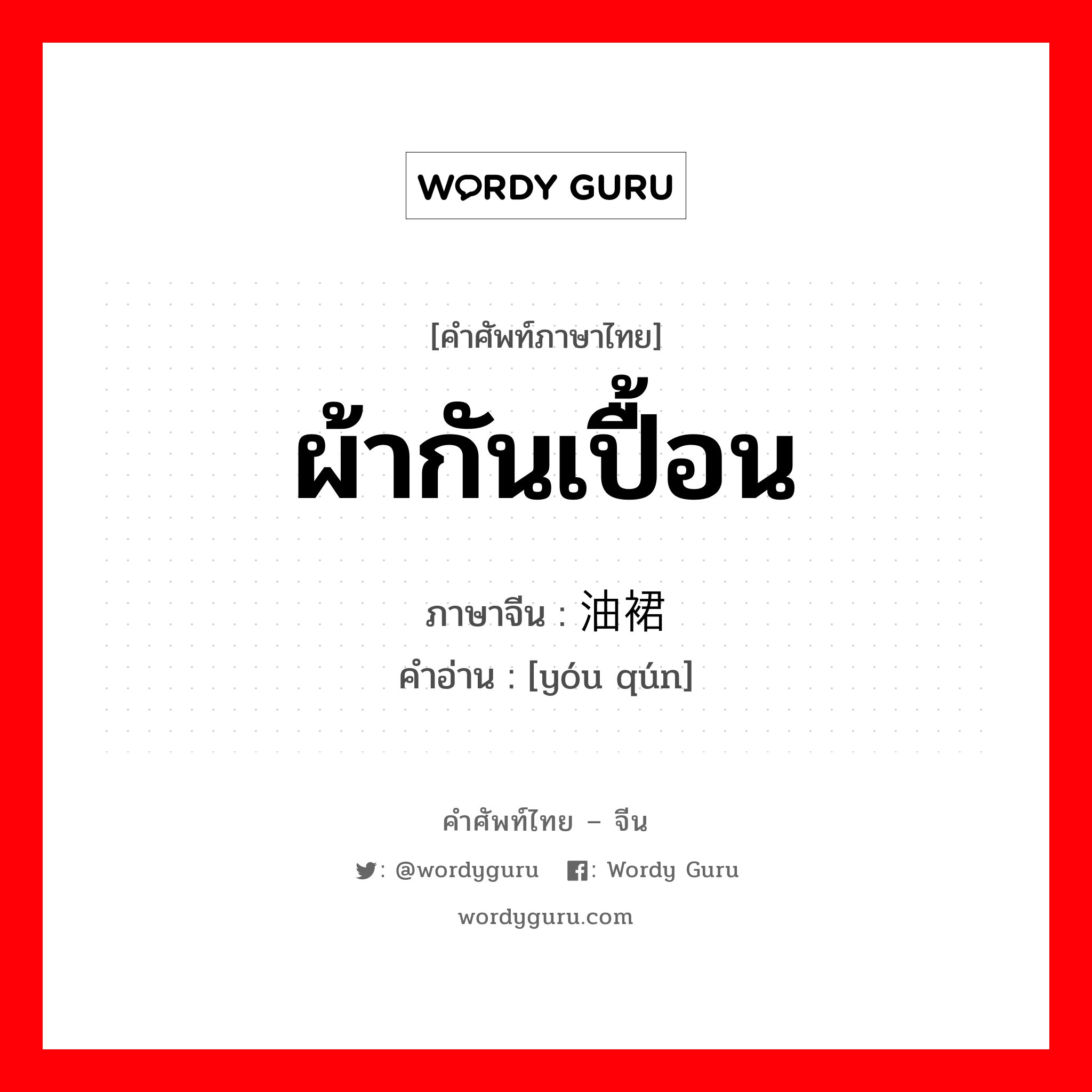 ผ้ากันเปื้อน ภาษาจีนคืออะไร, คำศัพท์ภาษาไทย - จีน ผ้ากันเปื้อน ภาษาจีน 油裙 คำอ่าน [yóu qún]