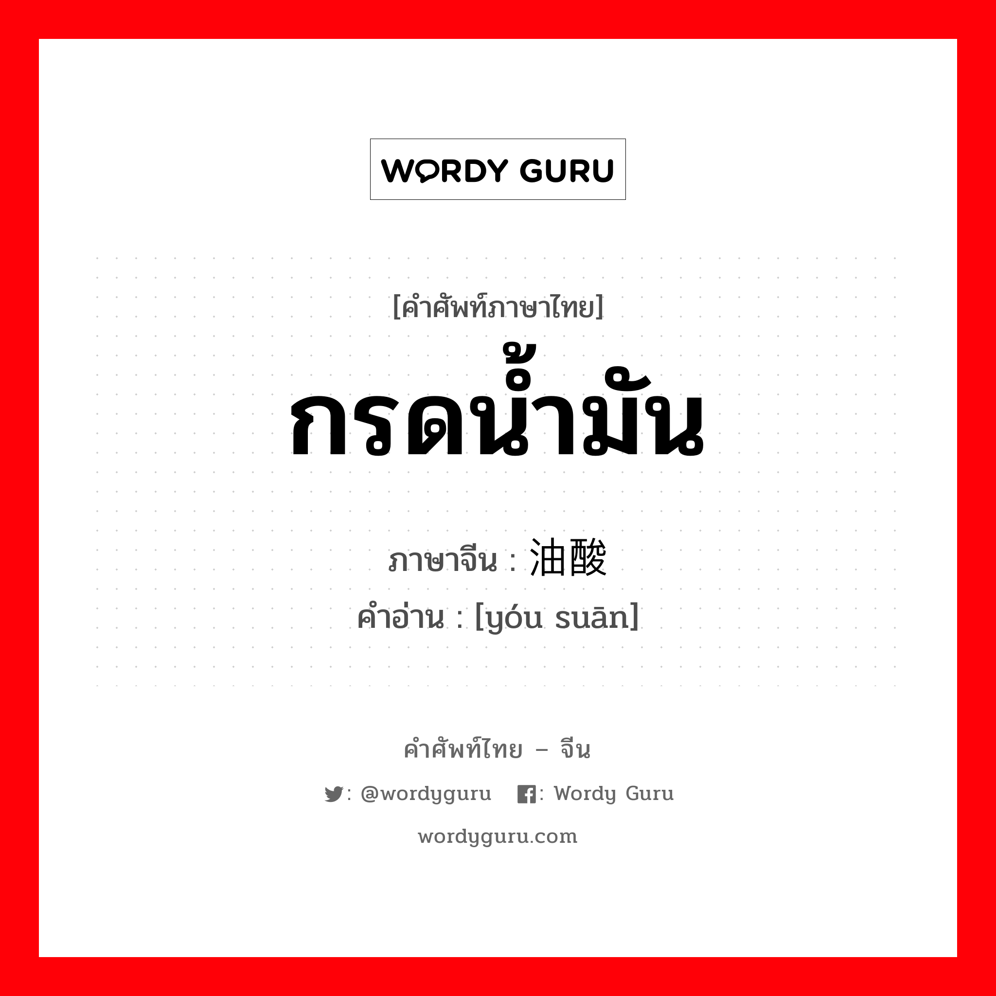 กรดน้ำมัน ภาษาจีนคืออะไร, คำศัพท์ภาษาไทย - จีน กรดน้ำมัน ภาษาจีน 油酸 คำอ่าน [yóu suān]