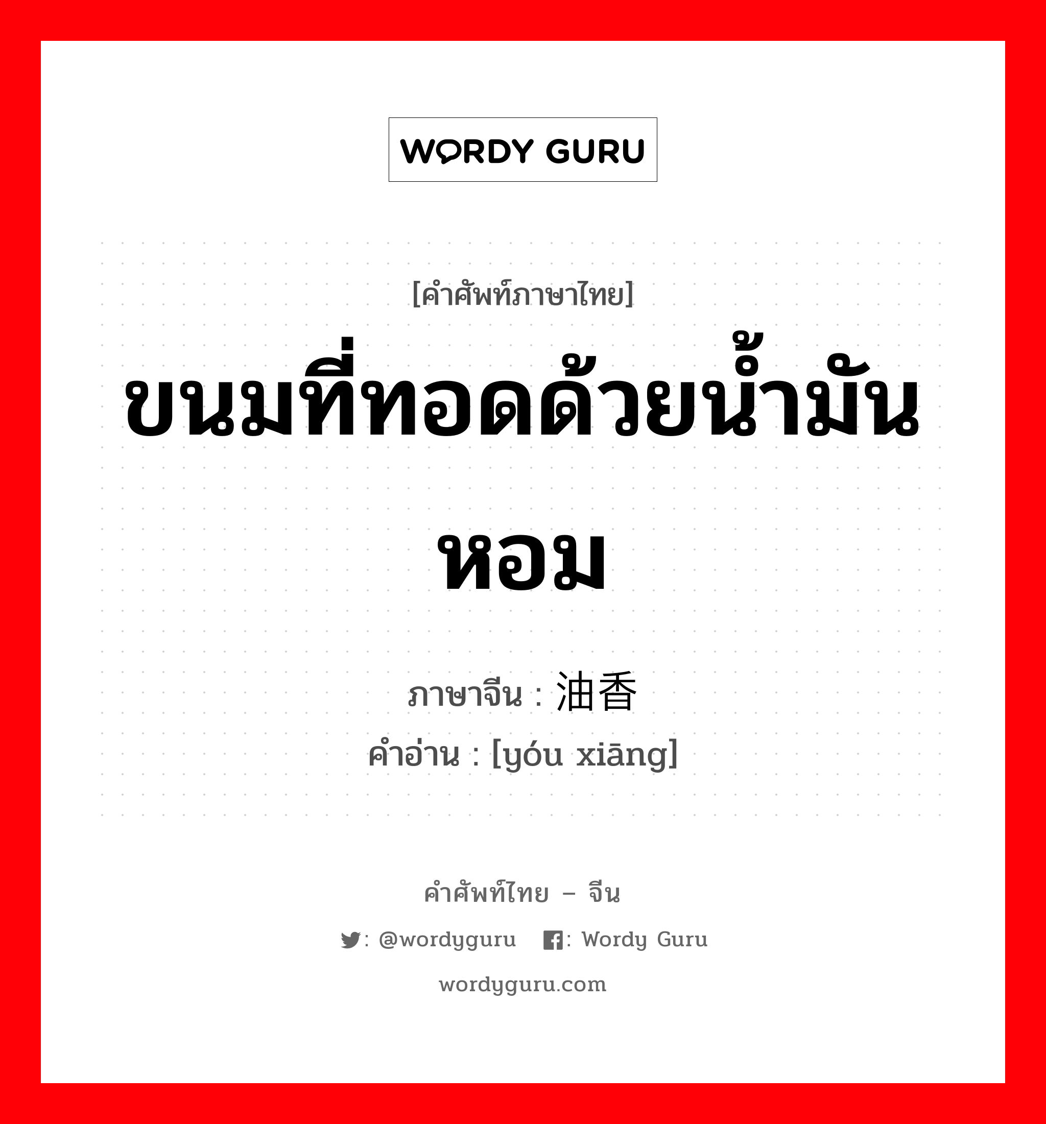 ขนมที่ทอดด้วยน้ำมันหอม ภาษาจีนคืออะไร, คำศัพท์ภาษาไทย - จีน ขนมที่ทอดด้วยน้ำมันหอม ภาษาจีน 油香 คำอ่าน [yóu xiāng]