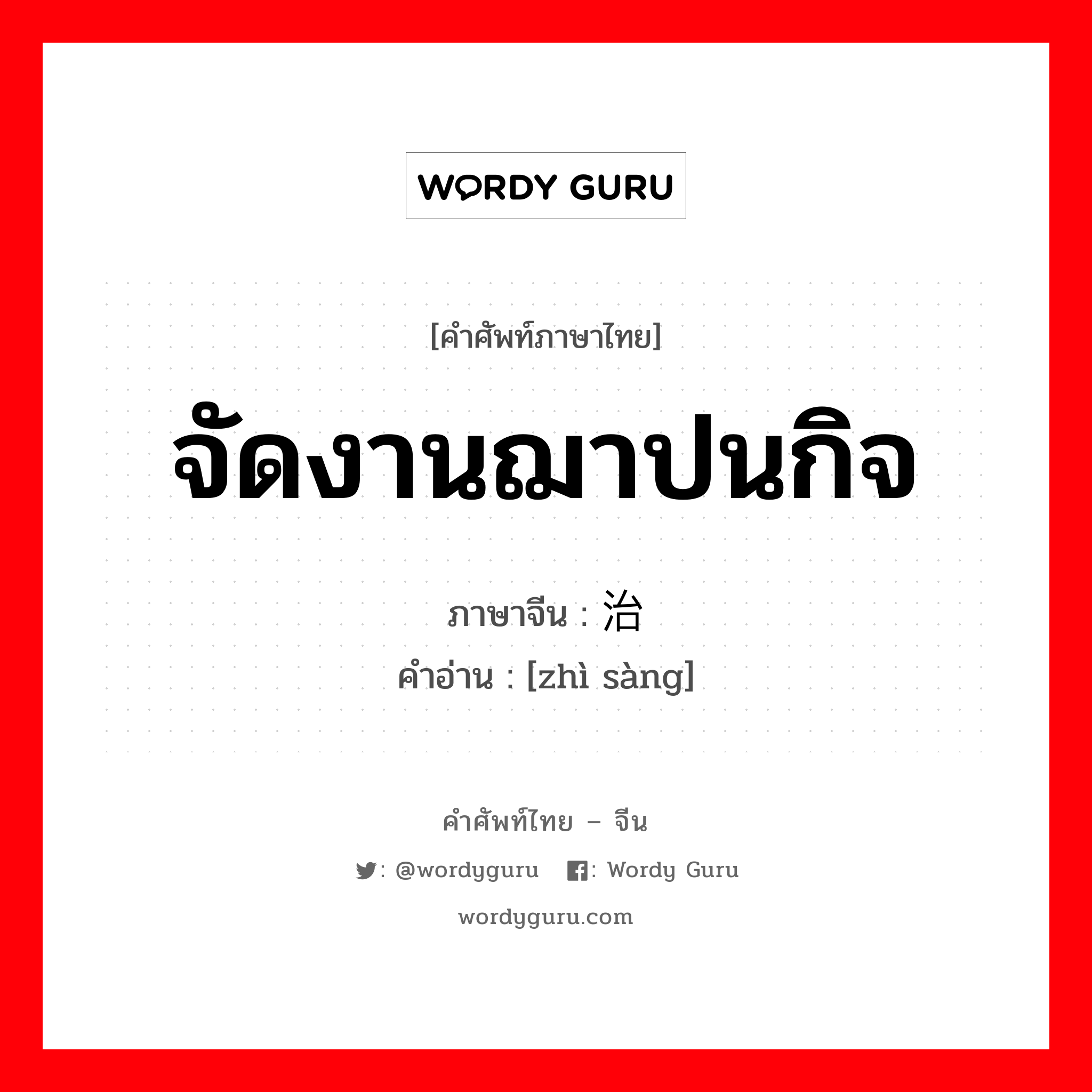 จัดงานฌาปนกิจ ภาษาจีนคืออะไร, คำศัพท์ภาษาไทย - จีน จัดงานฌาปนกิจ ภาษาจีน 治丧 คำอ่าน [zhì sàng]