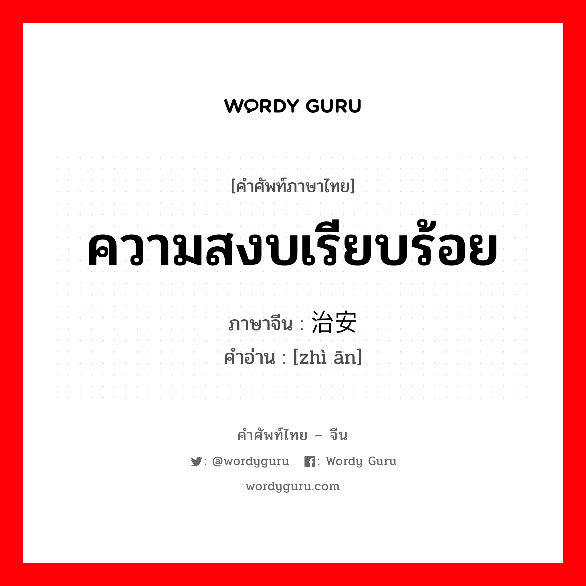 ความสงบเรียบร้อย ภาษาจีนคืออะไร, คำศัพท์ภาษาไทย - จีน ความสงบเรียบร้อย ภาษาจีน 治安 คำอ่าน [zhì ān]