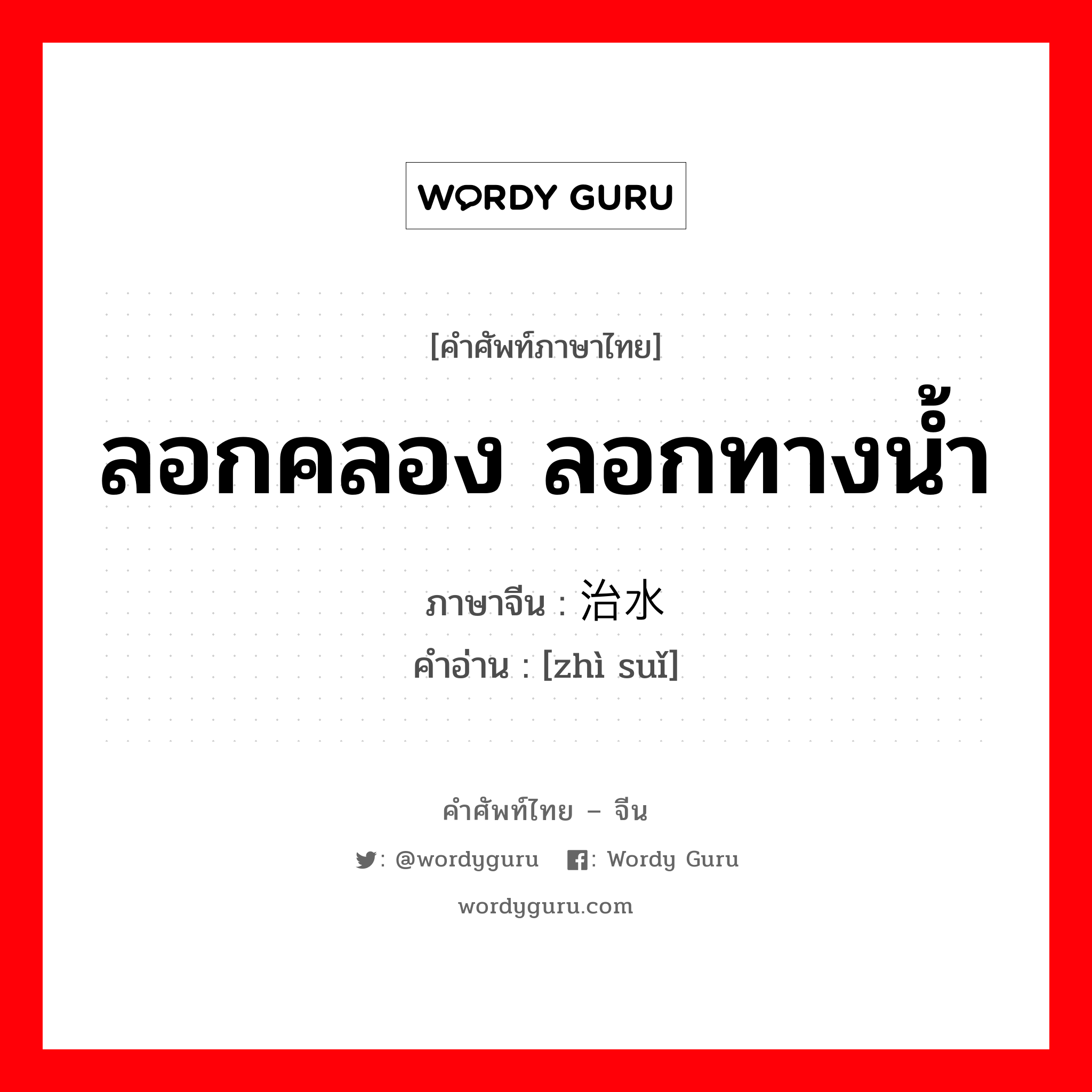 ลอกคลอง ลอกทางน้ำ ภาษาจีนคืออะไร, คำศัพท์ภาษาไทย - จีน ลอกคลอง ลอกทางน้ำ ภาษาจีน 治水 คำอ่าน [zhì suǐ]