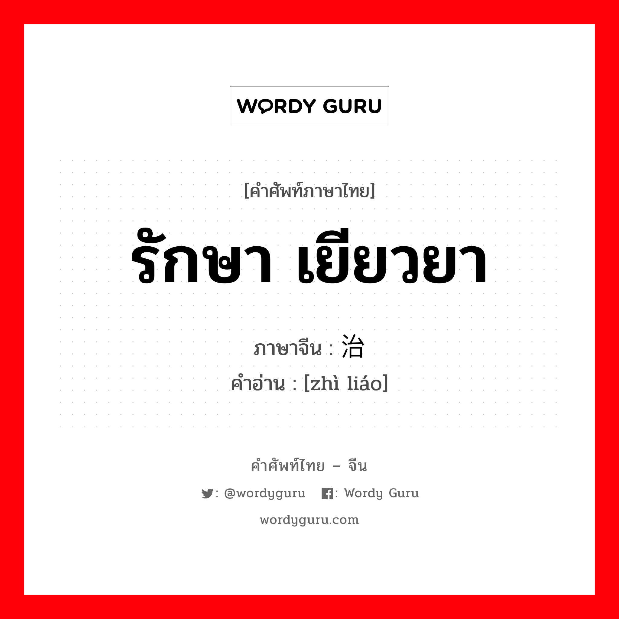 รักษา เยียวยา ภาษาจีนคืออะไร, คำศัพท์ภาษาไทย - จีน รักษา เยียวยา ภาษาจีน 治疗 คำอ่าน [zhì liáo]