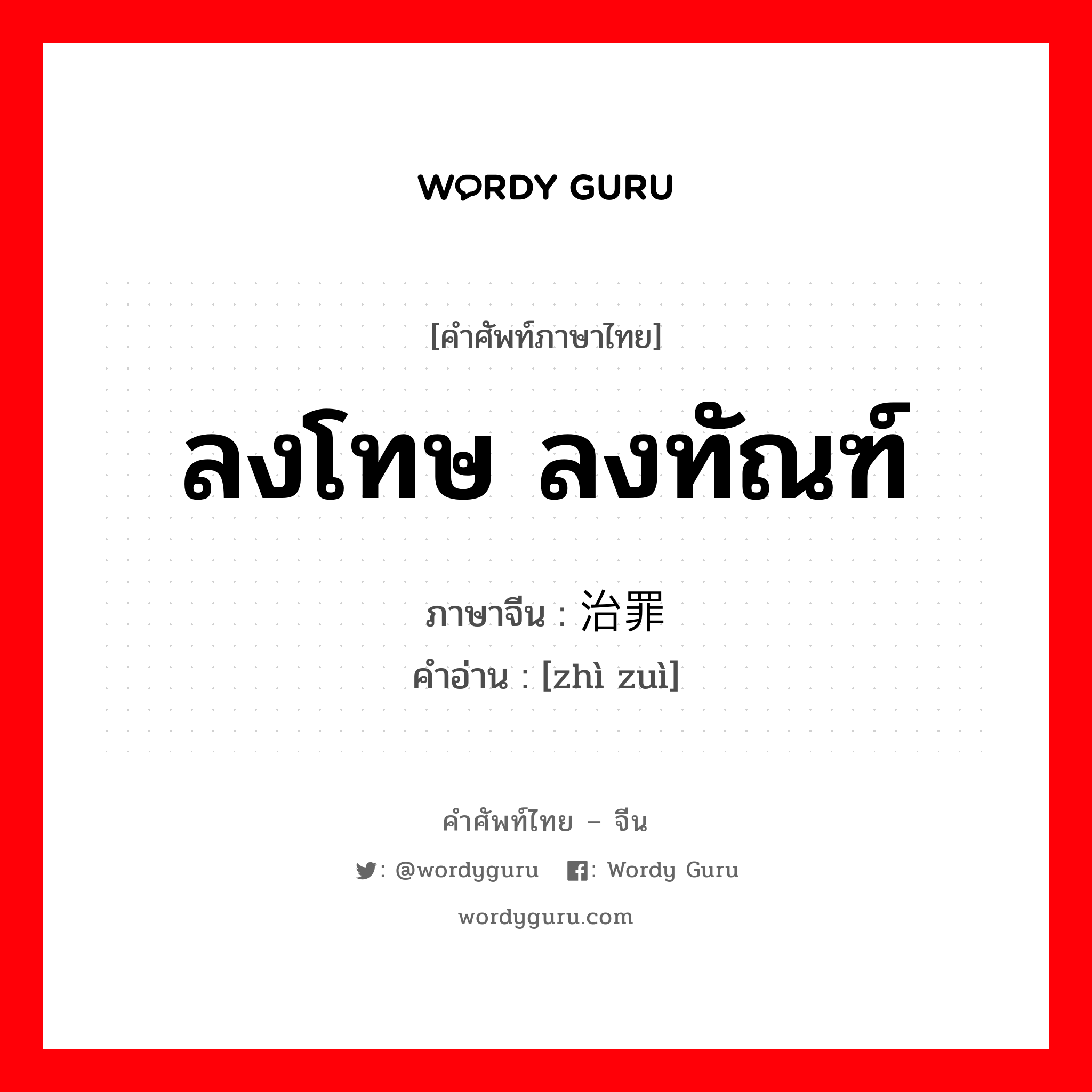 ลงโทษ ลงทัณฑ์ ภาษาจีนคืออะไร, คำศัพท์ภาษาไทย - จีน ลงโทษ ลงทัณฑ์ ภาษาจีน 治罪 คำอ่าน [zhì zuì]