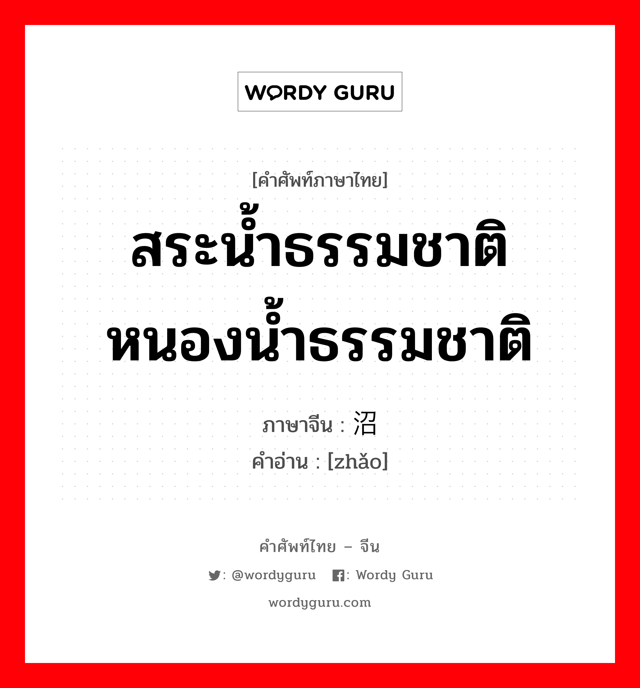 สระน้ำธรรมชาติ หนองน้ำธรรมชาติ ภาษาจีนคืออะไร, คำศัพท์ภาษาไทย - จีน สระน้ำธรรมชาติ หนองน้ำธรรมชาติ ภาษาจีน 沼 คำอ่าน [zhǎo]