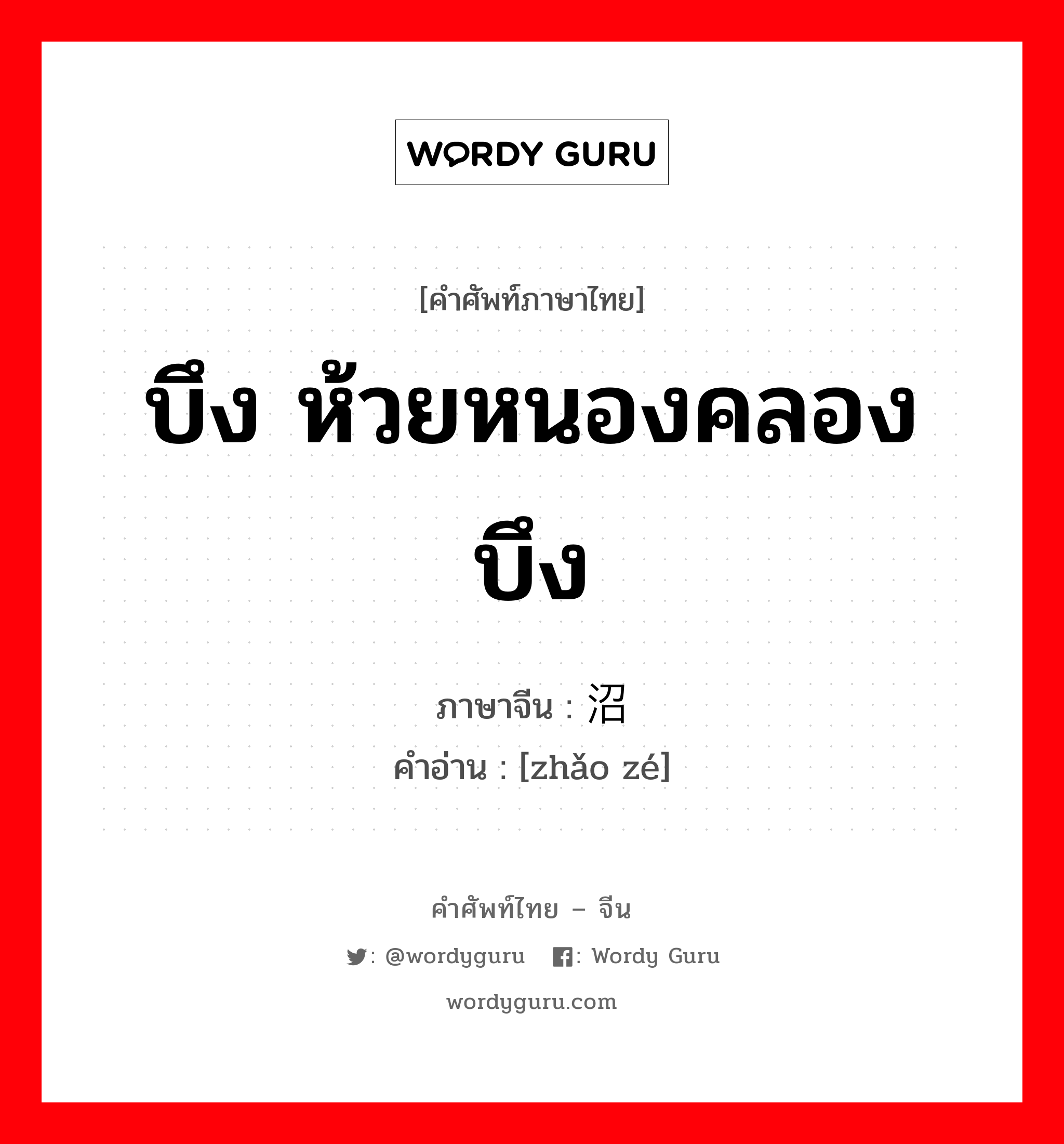 บึง ห้วยหนองคลองบึง ภาษาจีนคืออะไร, คำศัพท์ภาษาไทย - จีน บึง ห้วยหนองคลองบึง ภาษาจีน 沼泽 คำอ่าน [zhǎo zé]