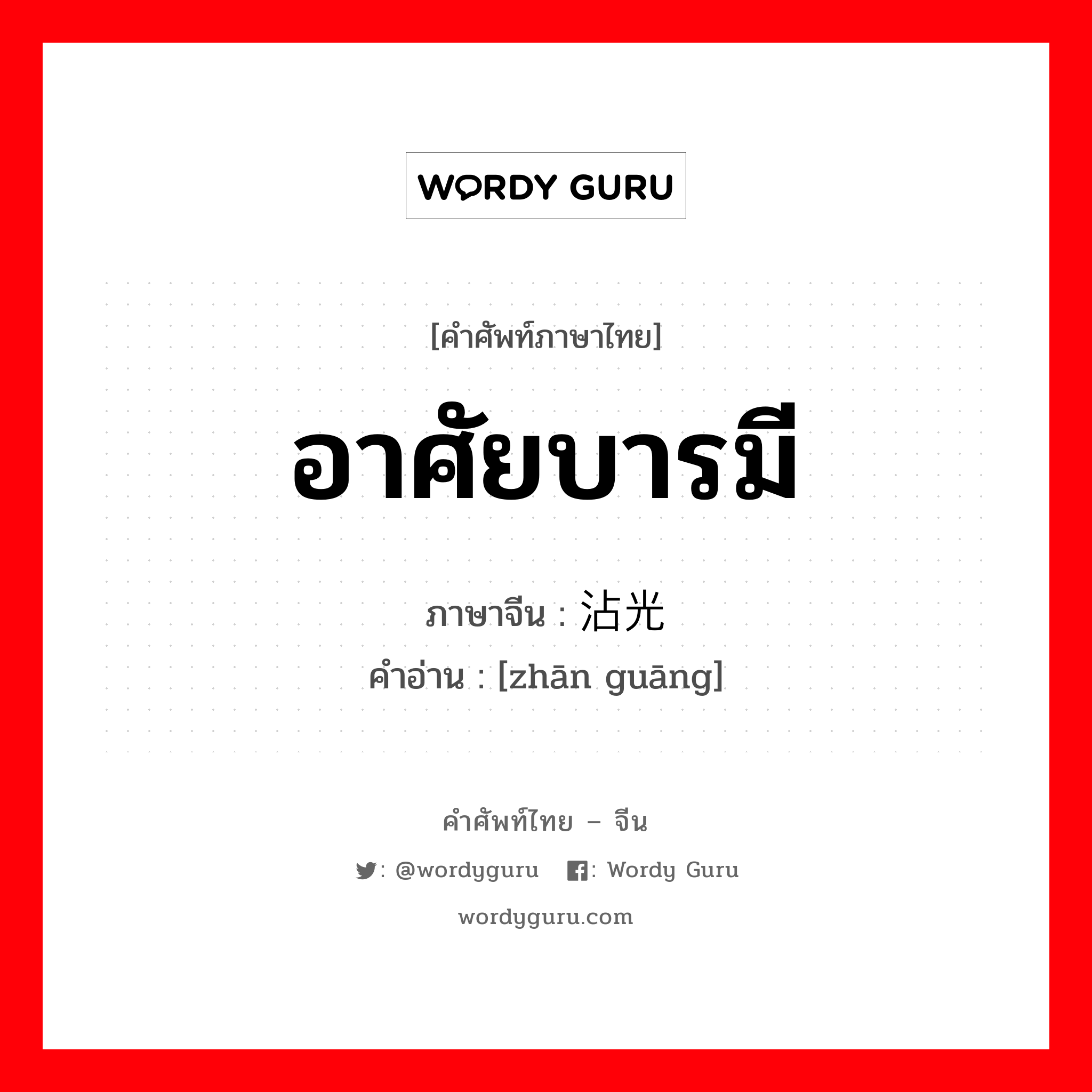 อาศัยบารมี ภาษาจีนคืออะไร, คำศัพท์ภาษาไทย - จีน อาศัยบารมี ภาษาจีน 沾光 คำอ่าน [zhān guāng]