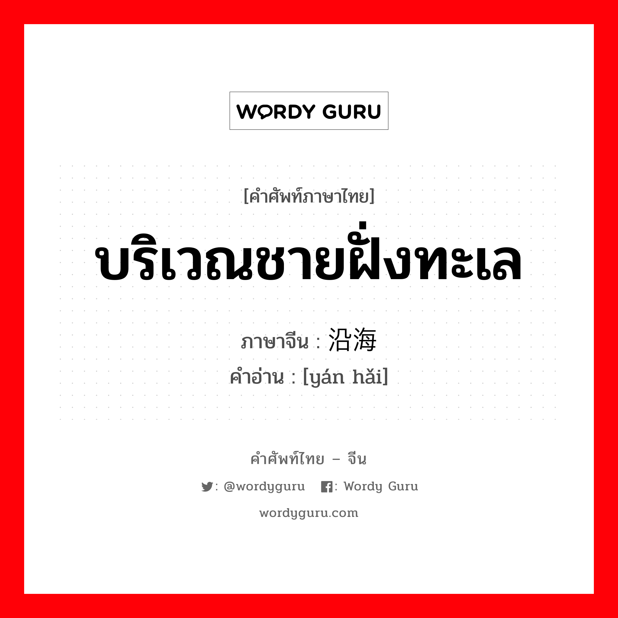 บริเวณชายฝั่งทะเล ภาษาจีนคืออะไร, คำศัพท์ภาษาไทย - จีน บริเวณชายฝั่งทะเล ภาษาจีน 沿海 คำอ่าน [yán hǎi]